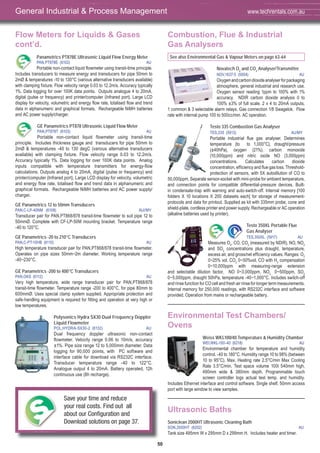 50
Flow Meters for Liquids & Gases
cont’d.
Panametrics PT878E Ultrasonic Liquid Flow Energy Meter
PAN,PT878E (6102) AU
Portable non-contact liquid flowmeter using transit-time principle.
Includes transducers to measure energy and transducers for pipe 50mm to
2mØ & temperatures -10 to 130°C (various alternative transducers available)
with clamping fixture. Flow velocity range 0.03 to 12.2m/s. Accuracy typically
1%. Data logging for over 100K data points. Outputs analogue 4 to 20mA,
digital (pulse or frequency) and printer/computer (Infrared port). Large LCD
display for velocity, volumetric and energy flow rate, totalised flow and trend
data in alphanumeric and graphical formats. Rechargeable NiMH batteries
and AC power supply/charger.
GE Panametrics PT878 Ultrasonic Liquid Flow Meter
PAN,PT878T (6103) AU
Portable non-contact liquid flowmeter using transit-time
principle. Includes thickness gauge and transducers for pipe 50mm to
2mØ & temperatures -40 to 130 degC (various alternative transducers
available) with clamping fixture. Flow velocity range 0.03 to 12.2m/s.
Accuracy typically 1%. Data logging for over 100K data points. Analog
inputs compatible with temperature transmitters for energy-flow
calculations. Outputs analog 4 to 20mA, digital (pulse or frequency) and
printer/computer (Infrared port). Large LCD display for velocity, volumetric
and energy flow rate, totalised flow and trend data in alphanumeric and
graphical formats. Rechargeable NiMH batteries and AC power supply/
charger.
GE Panametrics 12 to 50mm Transducers
PAN,C-LP-40NM (6108) AU//MY
Transducer pair for PAN,PT868/878 transit-time flowmeter to suit pipe 12 to
50mmØ. Complete with CF-LP-50M mounting bracket. Temperature range
-40 to 120°C.
GE Panametrics -20 to 210°C Transducers
PAN,C-PT-10HB (6110) AU
High temperature transducer pair for PAN,PT868/878 transit-time flowmeter.
Operates on pipe sizes 50mm~2m diameter. Working temperature range
-40~230°C.
GE Panametrics -200 to 400°C Transducers
PAN,OKS (6112) AU
Very high temperature, wide range transducer pair for PAN,PT868/878
transit-time flowmeter. Temperature range -200 to 400°C, for pipe 80mm to
600mmØ. Uses special clamp system supplied. Appropriate protection and
safe-handling equipment is required for fitting and operation at very high or
low temperatures.
Polysonics Hydra SX30 Dual Frequency Doppler
Liquid Flowmeter
POL,HYDRA-SX30-2 (6132) AU
Dual frequency doppler ultrasonic non-contact
flowmeter. Velocity range 0.06 to 10m/s, accuracy
±1%. Pipe size range 12 to 5,000mm diameter. Data
logging for 90,000 points, with PC software and
interface cable for download via RS232C interface.
Transducer temperature range -40 to 122°C.
Analogue output 4 to 20mA. Battery operated, 12h
continuous use (8h recharge).
Combustion, Flue & Industrial
Gas Analysers
See also Environmental Gas & Vapour Meters on page 63-64
Novatech O2
and CO2
Analyser/Transmitter
NOV,1637-5 (5954) AU
Oxygenandcarbondioxideanalyserforpackaging
atmosphere, general industrial and research use.
Oxygen sensor reading 1ppm to 100% with 1%
accuracy. NDIR carbon dioxide analysis 0 to
100% ±3% of full scale. 2 x 4 to 20mA outputs,
1 common & 3 selectable alarm relays. Gas connection 1/8 Swagelok. Flow
rate with internal pump 100 to 500cc/min. AC operation.
Testo 335 Combustion Gas Analyser
TES,335 (5913) AU/MY
Portable industrial flue gas analyser. Determines
temperature (to to 1,000°C), draught/pressure
(±40hPa), oxygen (21%), carbon monoxide
(10,000ppm) and nitric oxide NO (3,000ppm)
concentrations. Calculates carbon dioxide
concentration, efficiency and flue gas loss. Threshold-
protection of sensors, with 5X autodilution of CO to
50,000ppm. Separate sensor-socket with mini-probe for ambient temperature,
and connection points for compatible differential-pressure devices. Built-
in condensate-trap with warning and auto-switch-off. Internal memory [100
folders X 10 locations X 200 datasets each] for storage of measurement-
protocols and data for printout. Supplied as kit with 335mm probe, cone and
shield-plate, cordless printer and power supply. Rechargeable or AC operation
(alkaline batteries used by printer).
Testo 350XL Portable Flue
Gas Analyser
TES,350XL (5917) AU
Measures O2
, CO, CO2
(measured by NDIR), NO, NO2
and SO2
concentrations plus draught, temperature,
excess air, and gross/net efficiency values. Ranges: O2
0~25% vol, CO2
0~50%vol, CO with H2
compensation
0~10,000ppm with measuring-range extension
and selectable dilution factor, NO 0~3,000ppm, NO2
0~500ppm, SO2
0~5,000ppm, draught 50hPa, temperature -40~1,000°C. Includes switch-off
and rinse function for CO cell and fresh air rinse for longer term measurements.
Internal memory for 250,000 readings, with RS232C interface and software
provided. Operation from mains or rechargeable battery.
Environmental Test Chambers/
Ovens
Weiss WKL100/40 Temperature & Humidity Chamber
WEI,WKL-100-40 (6218) AU
Environmental chamber for temperature and humidity
control. -40 to 180°C. Humidity range 10 to 98% (between
10 to 95°C). Max. Heating rate 2.5°C/min Max Cooling
Rate 3.5°C/min. Test space volume 100l 540mm high,
490mm wide & 380mm depth. Programmable touch
screen controller logs actual test temp. and humidity.
Includes Ethernet interface and control software. Single shelf, 50mm access
port with large window to view samples.
Ultrasonic Baths
Soniclean 2000HT Ultrasonic Cleaning Bath
SON,2000HT (6202) AU
Tank size 495mm W x 295mm D x 299mm H. Includes heater and timer.
General Industrial & Process Management www.techrentals.com.au
Save your time and reduce
your real costs. Find out all
about our Conﬁguration and
Download solutions on page 37.
 