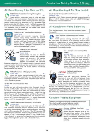 59
Air Conditioning & Air Flow cont’d.
TSI 8386A VelociCalc Air Conditioning Efficiency Meter
TSI,8386A (5848) AU
Portable efficiency measurement system for HVAC and related
work, with hot wire anemometer, static and differential pressure, temperature
and humidity measurement with heat flow efficiency calculation. Velocity (hot
wire) 0 to 50m/s, accuracy ±3%. Temperature -10 to 60°C, accuracy ±0.3. Wet
bulb temperature 5 to 60°C. Relative humidity 0 to 95%RH, accuracy ±3%.
Dewpoint -15 to 49°C. Static/differential pressure -1,245 to 3,735Pa, accuracy
±1%. Probe length 100cm, tip diameter 7mm, base diameter 10mm. Includes
data logging and printing. Battery operated.
TSI 8705 DP-CALC Differential Micro-Manometer
TSI,8705 (5815) AU
Differential micro-manometer measuring differential
pressure, velocity, average, volumetric flow, maximum
and minimum. With static pressure calculations, density
correction and K factor. Pressure range -1245 to 3735Pa.
Velocity range 1.27 to 78.5m/s. Supplied with 200 to 980mm
telescopic pitot tube. Datalogging (1,000 point) with RS232C
interface and software. Battery powered.
TSI 8710 DP-CALC Differential
Micro-Manometer
TSI,8710 (5813) AU
Micro-manometer for static or differential
pressure, velocity, volumetric flow, atmospheric
pressure and temperature. With statistical
analysis, density correction, K factor and
automatic actual/standard flow calculation.
Differential pressure range ±3735Pa. Velocity display to 41m/s (range depends
on probe). Supplied with static tip, pitot tube, velocity matrix and temperature
probe. Datalogging (1,000 point) with RS232C interface and software.
Rechargeable cells or AC adaptor.
TSI 9535 Anemometer with Logging Capability
TSI,9535 (5845) AU
Includes data captured download software and USB cable. Logs
velocity and temperature. Will calculate flow rates. 0 to 30m/s Accuracy 3%
of reading or ±015m/sec whichever is greater. Temperature range -18 to 93°C
±0.3°C. Runs 4 x AA batteries.
TSI 9555 Multi-Function Ventilation Meter
TSI,9555 MY
Portable, hand held, multi-function ventilation meter. Comes with differential
pressure and 966 articulate probe which measures air velocity, temperature
and humidity. Calculations include air flow, heat flow, turbulence, wet bulb and
dew point temperature. Velocity measurement: Range: 0 to 9,999 ft/min (0 to
50 m/s) , Accuracy: ±3% of reading or ±3 ft/min (±0.015 m/s), Resolution: 1 ft/
min (0.01 m/s). Temperature measurement: Range: 14 to 140°F (-10 to 60°C),
Accuracy: ±0.5°F (±0.3°C), Resolution: 0.1°F (0.1°C). Humidity measurement:
Range: 0 to 95% RH, Accuracy: ±3% RH, Resolution: 0.1% RH.
TSI 9565A VelociCalc Air Conditioning Efficiency Meter
TSI,9565A (5849) AU
Portable efficiency measurement system for HVAC and related
work, with hot wire anemometer, static and differential pressure, temperature
and humidity measurement with heat flow efficiency calculation. Velocity (hot
wire) 0 to 50m/s, accuracy ±3%. Temperature -10 to 60°C, accuracy ±0.3.
Wet bulb temperature 5 to 60°C. Relative humidity 0~95%RH, accuracy ±3%.
Dewpoint -15 to 49°C. Static/differential pressure -3,735 to 3,735Pa, accuracy
±1%. Probe length 1m, tip diameter 7mm, base diameter 10mm. Includes data
logging and printing. Battery operated. USB & Bluetooth download.
Air Conditioning & Air Flow cont’d.
Vaisala WAA151 Wind Speed/Direction Transducer
VAI,WAA151 (5886) AU
Range 0.4 to 75m/s. Current output with selectable ranges including 4 to
20mA & 0 to 20mA. Requires indicator module such as DE,DT600 datalogger
for indication of wind speed and direction.
Air Conditioner Valve Balancing
See also Data Loggers: Testo Temperature & Humidity Loggers
on page 48
Tour & Anderson Scope Balancing Meter 1000kpa
TA,CBI MY
Digital pressure balancing instrument with LCD display.
For cooling water valve balancing in air conditioning plants and similar
applications. Firmware revision 3A. Includes facility for entry of Kv value to
allow balancing of all hydronic valve types. Differential pressure range -0.5 to
20.5m water gauge at a total pressure of less than 200m. Resolution 0.001m.
Flow resolution 0.001l/s. Battery operated.
Tour & Anderson Scope Balancing Meter
1000kpa
TA,SCOPE (5801) AU
Digital flow balancing instrument with color
display. For cooling water valve balancing in
air conditioning plants and similar applications.
Includes facility for entry of Kv value to allow
balancing of all hydronic valve types. Differential
pressurerange-0.5to20.5mwatergaugeatatotal
pressure of less than 200m. Resolution 0.001m.
Flow resolution 0.001l/s. Battery operated.
TSI TA465A Multi-Function
Ventilation Meter
TSI,TA465A MY
Portable, hand held, Multi-Function Ventilation Test
Instruments. It comes with differential pressure. It also
comes with the 966 articulate probe which measures air
velocity, temperature and humidity. Calculations include
air flow, heat flow, turbulence, wet bulb and dew point
temperature. Velocity Measurement Range: 0 to 9,999 ft/min (0 to 50 m/s)
Accuracy: ±3% of reading or ±3 ft/min (±0.015 m/s) Resolution: 1 ft/min (0.01
m/s) Temperature Measurement Range: 14 to 140°F (-10 to 60°C) Accuracy:
±0.5°F (±0.3°C) Resolution: 0.1°F (0.1°C) Humidity Measurement Range: 0 to
95% RH Accuracy: ±3% RH Resolution: 0.1% RH.
Concrete Testing Equipment
See also Endoscopes, Borescopes & Visual Inspection on page 41
See also Ground Penetrating Radars on page 61
See also Pipeline & Cavity Inspection on page 61-62
Elcometer 331-B Basic Cover Meter
ELC,331-B (4924) AU/MY
Displays depth and orientation of the reo bars.
Deep search head supplied. 40mm diameter
bar depth 35 to 180mm depth, 8mm diameter bar
depth 25 to 160mm depth. Rechargeable battery
allows 32h of continuous operation (20h with
backlight).
Construction, Building Services & Surveywww.techrentals.com.au
 