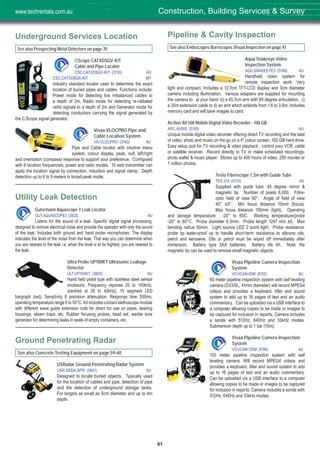 61
Underground Services Location
See also Prospecting Metal Detectors on page 70
CScope CATXDSGV-KIT
Cable and Pipe Locator
CSC,CATXDSGV-KIT (3730) AU
CSC,CATXDSGA-KIT MY
Industry standard locator used to determine the exact
location of buried pipes and cables. Functions include;
Power mode for detecting live imbalanced cables to
a depth of 3m, Radio mode for detecting re-radiated
radio signals to a depth of 2m and Generator mode for
detecting conductors carrying the signal generated by
the C.Scope signal generator.
Vivax VLOCPRO Pipe and
Cable Location System
VIV,VLOCPRO (3740) AU
Pipe and Cable locator with intuitive menu
system, colour display, peak, null, left/right
and orientation (compass) response to support your preference. Configured
with 6 location frequencies, power and radio modes. 10 watt transmitter can
apply the location signal by connection, induction and signal clamp. Depth
detection up to 6 to 9 meters in broad-peak mode.
Utility Leak Detection
Gutermann Aquascope 3 Leak Locator
GUT,AQUASCOPE3 (3820) AU
Listens for the sound of a leak. Specific digital signal processing,
designed to remove electrical noise and provide the operator with only the sound
of the leak. Includes both ground and hand probe microphones. The display
indicates the level of the noise from the leak. That way you can determine when
you are nearest to the leak i.e. when the level is at its highest, you are nearest to
the leak.
Ultra Probe UP100KT Ultrasonic Leakage
Detector
ULT,UP100KT (3825) AU
Hand held pistol type with stainless steel sensor
enclosure. Frequency reponse 20 to 100kHz,
(centred at 28 to 42kHz), 10 segment LED
bargraph (red). Sensitivity 8 precision attenuation. Response time 300ms,
operating temperature range 0 to 50°C. Kit includes contact stethoscope module
with different wave guide extension rods for direct for use on pipes, bearing
housings, steam traps, etc. Rubber focusing probes, head set, warble tone
generator for determining leaks in seals of empty containers, etc.
Ground Penetrating Radar
See also Concrete Testing Equipment on page 59-60
USRadar Ground Penetrating Radar System
USR,SEEK-SPR (3601) AU
Designed to locate buried objects. Typically used
for the location of cables and pipe, detection of pipe
and the detection of underground storage tanks.
For targets as small as 5cm diameter and up to 4m
depth.
Pipeline & Cavity Inspection
See also Endoscopes Borescopes Visual Inspection on page 41
Aqua Snakeeye Video
Inspection System
AQU,SNAKEEYE3 (5166) AU
Handheld video system for
remote inspection work. Very
light and compact. Includes a 12.7cm TFT-LCD display and 3cm diameter
camera including illumination. Various adapters are supplied for mounting
the camera to: a) your hand b) a 45.7cm arm with 90 degree articulation, c)
a 30m extension cable or d) an arm which extends from 1.6 to 3.6m. Includes
memory card and will save images to card.
Archos AV 500 Mobile Digital Video Recorder - 100 GB
ARC,AV500 (5188) AU
Unique mobile digital video recorder offering direct TV recording and the best
of video, photo and music on the go on a 4” colour screen, 100 GB hard drive.
Easy setup pod for TV recording & video playback , control your VCR, cable
or satellite receiver. Record directly to TV or make scheduled recordings,
photo wallet & music player. Stores up to 400 hours of video, 250 movies or
1 million photos.
Testo Fibrescope 1.2m with Guide Tube
TES,319 (5170) AU
Supplied with guide tube, 45 degree mirror &
magnetic tip. Number of pixels 6,000. Fibre-
optic field of view 50°. Angle of field of view
45° ±5°. Min focus distance 15mm (focus).
Max focus distance 150mm (light). Operating
and storage temperature: -20° to 60C. Working temperature/probe
-20° to 80°C. Probe diameter 6.5mm. Probe length 1247 mm ±6. Max
bending radius 50mm. Light source LED 2 point light. Probe resistance:
probe tip water-proof up to handle short-term resistance to silicone oils,
petrol and kerosene. Oils or petrol must be wiped off immediately after
immersion. Battery type 3AA batteries. Battery life 4h. Note: the
magnetic tip can be used to remove small magnetic objects.
Vivax Pipeline Camera Inspection
System
VIV,VCAM-60M (5155) AU
60 meter pipeline inspection system with self leveling
camera (D33/SL, 41mm diameter) will record MPEG4
videos and provides a keyboard, titler and sound
system to add up to 16 pages of text and an audio
commentary. Can be uploaded via a USB interface to
a computer allowing copies to be made or images to
be captured for inclusion in reports. Camera includes
a sonde with 512Hz, 640Hz and 33kHz modes.
Submersion depth up to 1 bar (10m).
Vivax Pipeline Camera Inspection
System
VIV,VCAM-120M (5196) AU
120 meter pipeline inspection system with self
leveling camera. Will record MPEG4 videos and
provides a keyboard, titler and sound system to add
up to 16 pages of text and an audio commentary.
Can be uploaded via a USB interface to a computer
allowing copies to be made or images to be captured
for inclusion in reports. Camera includes a sonde with
512Hz, 640Hz and 33kHz modes.
Construction, Building Services & Surveywww.techrentals.com.au
 