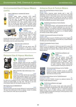 64
Environmental Gas & Vapour Meters
cont’d.
Minirae 3000 Advance Handheld VOC Monitor
RAE,MR3000 MY
Handheld volatile organic compound (VOC) detector.
Photoionization Detector’s (PID) extended range of 0 to
15,000 ppm, ideal For applications from industrial hygiene,
to leak and HazMat detection. RF modem allows real-time
data transmissions with a base controller located up to 500
feet (or two-miles with optional RAELink3 portable modem)
away from the MiniRAE 3000 detector. A personal computer
can be used as the base station for a Mini-RAE 3000 system.
RH Systems 973-SF6
Analyser
RH,973-SF6 (5910) AU
Measures the purity of SF6 gas. Uses
a fast acting mirror system to measure
humidity. Displays direct % purity.
Includes a gas recovery system.
Includes built in test for instant verification of the system accuracy. Dew Point
measurement -55 to 20°C, pressure 0.1~30 Bar. Accuracy ±0.5° dew point.
Gas coupling is done via a quick connect fitting.
Wika GA-15 SF6 Leak Detector
WIK,GA-15 (5909) AU
A fast response SF6 leak detector which will
detect concentrations of SF6 down to 3ppmv.
Only detects SF6 and is unaffected by moisture
and wind.
Personal Gas & Vapour Monitors
BW Bump & Logging Download for
BW,MICROCLIP
BW,BUMP (5938) AU/MY
Automatic calibration testing and data management
system for the BW microclip gas detection equipment.
Carries out fully automatic “hands-free” calibration and
functional bump test. It also enables data collected
during operation of the BW microclip to be downloaded.
BW Gas Alert Micro Clip Confined Space 4 Gas
Detector
BW,MICROCLIP (5937) AU/MY
Continuous LCD shows real time gas concentrations.
Simple1buttonoperation. Measures:-H2
S0to100ppm
(1ppm resolution), CO 0 to 500ppm (1ppm resolution),
O2
0 to 30% (0.1% resolution) and Combustible gases
0 to 100% LEL (1% resolution), 0 to 5% v/v (0.1% resolution). Alarms: visual,
vibrating and audible (95dB), Low, High, STEL, TWA and OL (over limit).
Lithium polymer battery life 12hrs (typical) recharge time <3hrs.
BW Sampling Pump for BW,MICROCLIP
BW,GA-SPAK (5939) AU/MY
Motorised sampling pump that provides 300ml/min for remote sampling up to
18m away. Runs continuously for 30hrs on batteries. Includes 3m sampling
hose. Includes built in water traps and particulate filter.
Airborne Dust & Particle Meters
Abacus 301 Hand-held Airborne Particle Counter
ABA,301 (5878) AU
Portable particle measuring system typically used in clean room
applications. Four fixed size channels 0.3, 0.5, 1.0 & 5.0 micron. Count data
automatically stored in a 500 sample memory which can be downloaded
to a PC. Selectable sample time. Includes zero count filter for checking
backgrounds. When used with included software will check clean rooms to
ISO 14644 and BS5295 requirements. Battery operated.
TSI 8520 DustTrak Airborne Particle Monitor
TSI,8520 (5872) AU
Portable aerosol monitor. Laser photometer with 90ºC scattering
detection, Range: 0.001 to 100mg/m3
[Calibrated for A1 test dust, ISO
121203-1], resolution: 1% of reading or 0.001mg/m3
; particle size range: 0.1
to 10μm. Internal pump flow rate 1.4 to 2.4l/min (1.7 nominal). Data logging
30,000 data points (21d@1min), log interval: 1s to 1h. RS232C interface
and software included. Battery operated.
TSI 8520-1 Environmental Enclosure for DustTrak
TSI,8520-1 (5874) AU
Weatherproof outdoor housing for TSI,8520 aerosol monitor. Rugged case
with tripod mount, fitted with sample inlet and water trap. Includes extended-
life battery pack and charger/adaptor.
TSI 8525 P-Trak Ultrafine Particle Counter
TSI,8525 (5877) AU
Range 0.01 to 5 x 105
particles/cm3
. Particle size range 0.02 to greater than
1micron. Includes PC software and cable. Suitable for detection of ultrafine
particles associated with pollutants. Battery powered (8h operation using
alkaline batteries).
TSI 8530 Aerosol Monitor and
Logger
TSI,8530 (5873) AU/MY
Portable dust and particle monitor, light
scatter photometer. Measure concentrations
corresponding to PM1, PM2.5 & PM10. Aerosol
concentrations 0.001 to 150mg/m3
. Used for
industrial/occupational hygiene surveys, indoor
air quality monitoring, outdoor environmental
monitoring, baseline trending and screening, etc.
TSI Environmental Enclosure for the TSI,8530
TSI,8530-ENC (5875) AU/MY
Enclosure to suit the TSI,8530. Includes two additional
batteries and charger. Includes waterproof enclosure and
heat shield and enclosure stand.
TSI Environmental Enclosure for the TSI,8530 Dusttrak II
TSI,8530-ENC-S (5876) AU
Enclosure to suit the TSI,8530. Includes two additional batteries and
charger. Includes waterproof enclosure.
TSI 8533 Aerosol Monitor and Logger
TSI,8533 (5870) AU
Portable dust and particle monitor, light scatter photometer.
Measure concentrations corresponding to PM1, PM2.5 and PM10. Aerosol
concentrations .001 to 150mg/m3. Used for industrial/occupational
hygiene surveys, indoor air quality monitoring, outdoor environmental
monitoring, baseline trending and screening etc. Will size particles in three
sizes PM1, PM2.5 and PM10.
Environmental, OHS, Chemical & Laboratory www.techrentals.com.au
 