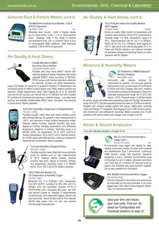 65
Airborne Dust & Particle Meters cont’d.
TSI AM510 Personal Aerosol Monitor; CSA &
ATEX IS approvals
TSI,AM510 (5871) AU
Wearable dust monitor. Built in Impator allows
you to chose either ‘none’, 1, 2.5 or 10μm particle
sizes. Datalogs TWA in the range of particle
concentrations from .001 to 20mg/m3
Runs 9.2hrs
on rechargeable NiMH batteries. USB download
capability. CSA & ATEX IS approvals.
Air Quality & Heat Stress
Casella Microtherm WBGT
Area Heat Stress Monitor
CAS,MICROTHERM (5868) AU
Portable area heat stress WBGT monitor with
real-time graphical display. Measures heat stress
potential [WBGT index] according to ISO7243.
PRTD sensors with internal calibration-reference
for wet-bulb, dry-bulb and globe temperatures.
Large LCD display for numerical or graphical indication of temperatures and
processed values for WBGT [indoor/outdoor plus TWA], relative humidity and
dewpoint. Simple keypad/menu setup. Data logging for up to 32 separate
runs and 49,100 records, with interval 30s to 1h. RS232C port with included
PC software for download and reporting or realtime display. Low water-level
warning, and settable audible/visible WBGT alarm. Handheld, free-standing
or tripod-mount. Battery operated.
Testo 635-2 Humidity, Temperature & Dewpoint Meter
TES,635-2 (5859) AU
Portable humidity meter fitted with robust stainless probe
with sintered filter-cap for general or duct measurements to
120ºC, and fast-action K-type surface temperature probe.
Displays relative humidity, absolute humidity, dew point,
degree of humidity, enthalpy, temperature, and differential
temperature (dewpoint to surface). Operating range 2 to
98%RH (±2%). Air temperature -20 to 120ºC (±0.2/0.5).
Surface temperature -60 to 300ºC (±0.1). Internal memory
for 10,000 values with USB interface, cable and software for
download and presentation. Battery operated.
Testo 645 Humidity & Dewpoint Meter
TES,645-1 (5858) AU
Portable humidity meter fitted with robust stainless
probe for ambient work or duct measurements
to 120°C. Displays relative humidity, absolute
humidity, dew point, degree of humidity, enthalpy
and temperature. Operating range 2 to 98%RH
[±2%], -20 to 120°C [±0.4/0.5]. Battery operated.
TSI Q-TRAK IAQ Monitor CO2
,
CO Temperature & Humidity Logger
TSI,7565 (5861) AU
Measures CO2
0 to 5,000ppm ±3%, temperature
0 to 60ºC ±0.6ºC, humidity 0 to 95% ±3%, CO 0 to
500ppm ±3% and barometric pressure 517.15 to
930.87mmHg ±2%. Calculates dew point, wet bulb
and percent outside air. Displays 5 measurements
simultaneously. User selectable logging interval and
start stop times. Stores 39 days data at 1min intervals
56,035 data points. This unit also has external
thermocouple measurements.
Air Quality & Heat Stress cont’d.
TSI Q-Trak plus Indoor Air Quality Monitor
with Logging
TSI,8554 (5860) AU/MY
Indoor air quality (IAQ) monitor for temperature and
humidity measurements, CO and CO2
concentrations.
Humidity range 0 to 95%, temperature range 0 to
50°C. Electrochemical cell for CO 0 to 500ppm.
NDIR cell for CO2
0 to 5,000ppm. Data logging for
48,671 data points with interval adjustable 1s to 1h.
Fitted with RS232 interface, and software included
for download, storage and reporting. Battery or mains
operation with AC adaptor.
Moisture & Humidity Meters
GE Panametrics PM880 Industrial
Moisture Analyser
PAN,PM880 (5911) AU
Intrinsically safe moisture analyser for
compressed air systems, non-corrosive gases &
hydrocarbons such as natural gas (IS certification
to ATEX and CSA). Displays dew point, moisture
concentration, pressure & temperature. Dew point
calibrated measurement range -80 to 20°C with
data to -110°C. Pressure range 7 to 69 Bar limited
by sensor, gauge and safety-valve (operating range from 5μHg). Temperature
range -30 to 70°C. Gas flow operating range from static to 10,000cm/s velocity.
Supplied with compact sample system with gauge, safety-valve, sampling
valves and fittings (¼” Swagelok). Data logging of up to 100K moisture points,
with infrared port and software for download. Battery powered only (15-24h
operation) with second battery and charger (note charger is not IS).
Noise & Sound Analysers
See also Vibration Analysis on page 55-56
ARL EL-316 Environmental Noise
Logger Type 1
ARL,EL-316 (5695) AU
Environmental noise logger with display for field-
reading of summary results. Portable, self-contained
and weatherproof. Type 1 performance, continuous
90dB dynamic range, fast response, frequency
weightings A and C. Monitors environmental noise
continuously for up to 3 weeks, calculates and stores
over 7,500 sets of Ln indices. PC required to set up
system and download data using software supplied.
Set up also possible from front-panel.
ARL NGARA Environmental Noise Logger
ARL,NGARA (5690) AU
Can be configured to record all sound continuously
so noise data can be post processed. It can prove
logged data, WAV data & alarm/triggered details.
Type 1 microphone provided.
Environmental, OHS, Chemical & Laboratorywww.techrentals.com.au
Save your time and reduce
your real costs. Find out all
about our Conﬁguration and
Download solutions on page 37.
 