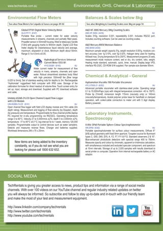 69
Environmental Flow Meters
See also Flow Meters for Liquids & Gases on page 49-50
Global FP101 Digital Water Velocity Meter
GLO,FP111 (6147) AU
Portable flow probe - current meter for water velocity
measurements in streams, channels and partially filled pipes.
Propeller sensor in 50mmØ housing, fitted to telescopic handle
[1.8m] with gauging marks to 900mm depth. Digital LCD flow
meter display for instantaneous liquid velocity and average,
maximum, stopwatch or clock. Minimum depth about 50mm.
Range 0.1 to 4.5m/s ±0.05.
Hydrological Services Universal
Current Meter OSS-B1
HYS,OSSB1 (6145) AU
Water current meter for measurement of flow
velocity in rivers, streams, channels and open
water. Robust streamlined stainless body fitted
with high precision 100mmØ fan [flow range
0.025 to 5m/s]. Set of stainless wading rods for depths to 3m. Rechargeable
“Hydromate” ruggedised field computer with IP65 case. Storage of fan
calibration formulae for direct readout of volume-flow. Touch screen entry for
set up, input, storage and download. Supplied with PC download software
and cable.
Unidata 6526B-21LCD Open Channel Liquid Flow Logger
with LCD Module
UNI,6526B-21LCD (6141) AU
Open channel flow logger with field LCD display module and 10m cable (2m
depth rating). Measurement and logging of flow-velocity (by Doppler), depth
(by pressure) and temperature. Programmable for flow-channel profile (laptop
PC required for in-situ programming via RS232C). Operating temperature
range 0 to 60°C. Velocity 21 to 5,000mm/s ±2%; depth 0 to 2,000mm ±2%;
temperature: -17 to 60°C ±0.1°C; log-interval 5s to 1 week; memory 120,000
samples. Programmable output to control devices such as water samplers.
Detects and measures reverse flows. Charger and batteries supplied.
Workhead dimensions 290 x 70 x 25mm.
Balances & Scales below 8kg
See also Weighing & Counting Scales over 8kg on page 55
A&D HF-300G Mercury 300g Counting Scales
AND,HF-300G (4439) AU
Scales 310g, resolution 0.001, repeatability 0.001. Includes RS232 port.
Includes counting software. Can be used as counting scales.
A&D Mercury MX50 Moisture Balance
AND,MX50 (4440) AU
Maximum sample weight capacity 51g, weight resolution 0.001g, moisture con-
tent accuracy over 1g 0.10%, over 5g 0.02%. Halogen lamp used for heating,
400watt max. Drying temperature 50 to 200ºC. Measurement programs 20 sets,
measurement mode moisture content, wet or dry, dry content, ratio, weight.
Heating mode standard, automatic, quick, timer, manual. Display large VFD,
interface RS-232C, CD-ROM S/W supplied. Pan sample size diameter 85mm.
Chemical & Analytical - General
Hydramotion Viscolite 700 Portable Viscometer
HYL,V700S-21 (6352) AU
Advanced portable viscometer with stainless-steel probe. Operating range
0.1 to 10,000mPaps (cps) with integral temperature correction -40 to 150ºC.
Probe tip 21mmØ, immersion length 115mm (viscosity only) or 145mm
(viscosity/temperature). Acetal polymer probe base for handheld or clamped
operation, with coiled-cable connection to meter unit with 5 digit display.
Battery powered.
Laboratory Instruments,
Spectroscopy
X-Rite SP60 Portable Sphere Colour Spectrophotometer
XRI,SP60 (6342) AU
Portable spectrophotometer for surface colour measurements. Diffuse 8°
[d/8] optical geometry with fixed 8mm aperture. Tungsten source for illuminant
types C, D50, D65, D75, A, F2, F7, F11 & F12. Standard observers 2 & 10°.
Blue-enhanced photodiode detectors with spectral range 400 to 700nm.
Measures opacity and colour by chromatic, apparent or tristimulus calculation,
with simultaneous included and excluded specular component, and spectrum
at 10nm intervals. Storage of up to 2,000 samples with results download to
serial printer or computer. Operation from internal rechargeable battery or AC
adaptor.
Environmental, OHS, Chemical & Laboratorywww.techrentals.com.au
SOCIAL MEDIA
TechRentals is giving you greater access to news, product tips and information via a range of social media
channels. With over 100 videos on our YouTube channel and regular industry related updates on twitter
you will always be informed. So subscribe and follow to stay up-to-date and in-touch with our friendly team
and make the most of your test and measurement equipment.
http://www.linkedin.com/company/techrentals
http://www.twitter.com/techrentals
http://www.youtube.com/techrentals
New items are being added to the inventory
constantly, so if you do not see what you are
looking for please call 1800 632 652.
 