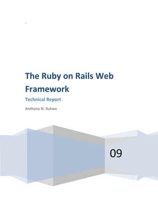 .
09
The Ruby on Rails Web
Framework
Technical Report
Anthony N. Ilukwe
 