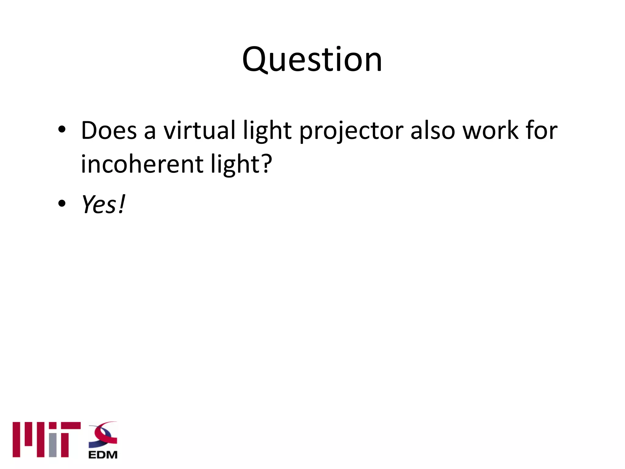 Question
• Does a virtual light projector also work for
  incoherent light?
• Yes!
 