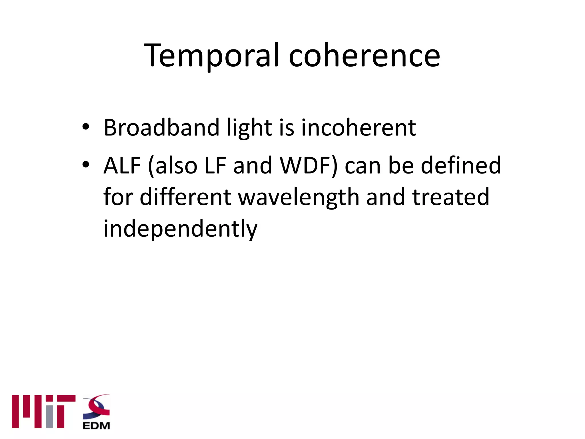 Temporal coherence
• Broadband light is incoherent
• ALF (also LF and WDF) can be defined
  for different wavelength and treated
  independently
 