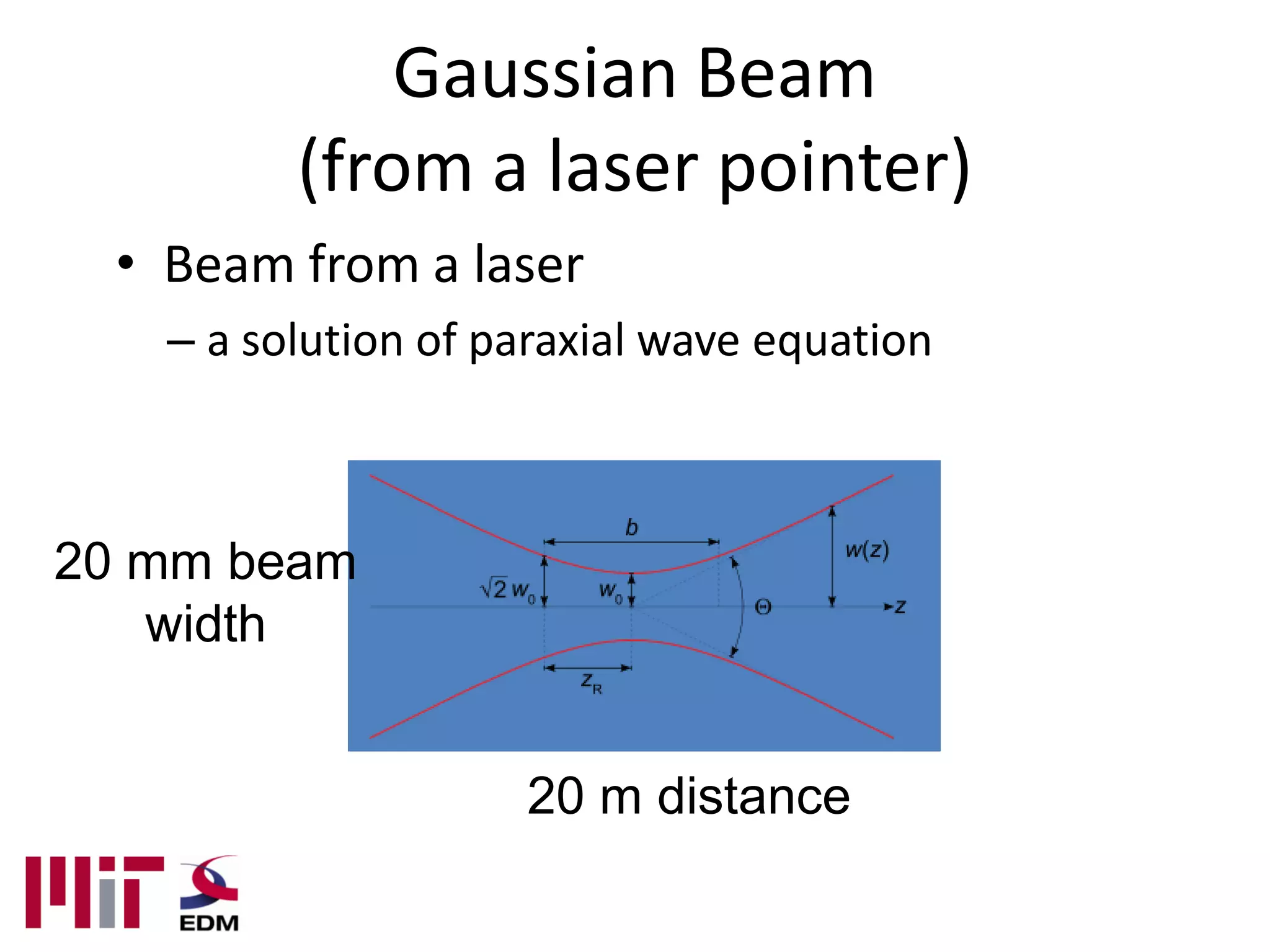 Gaussian Beam
          (from a laser pointer)
  • Beam from a laser
    – a solution of paraxial wave equation



20 mm beam
   width


                     20 m distance
 