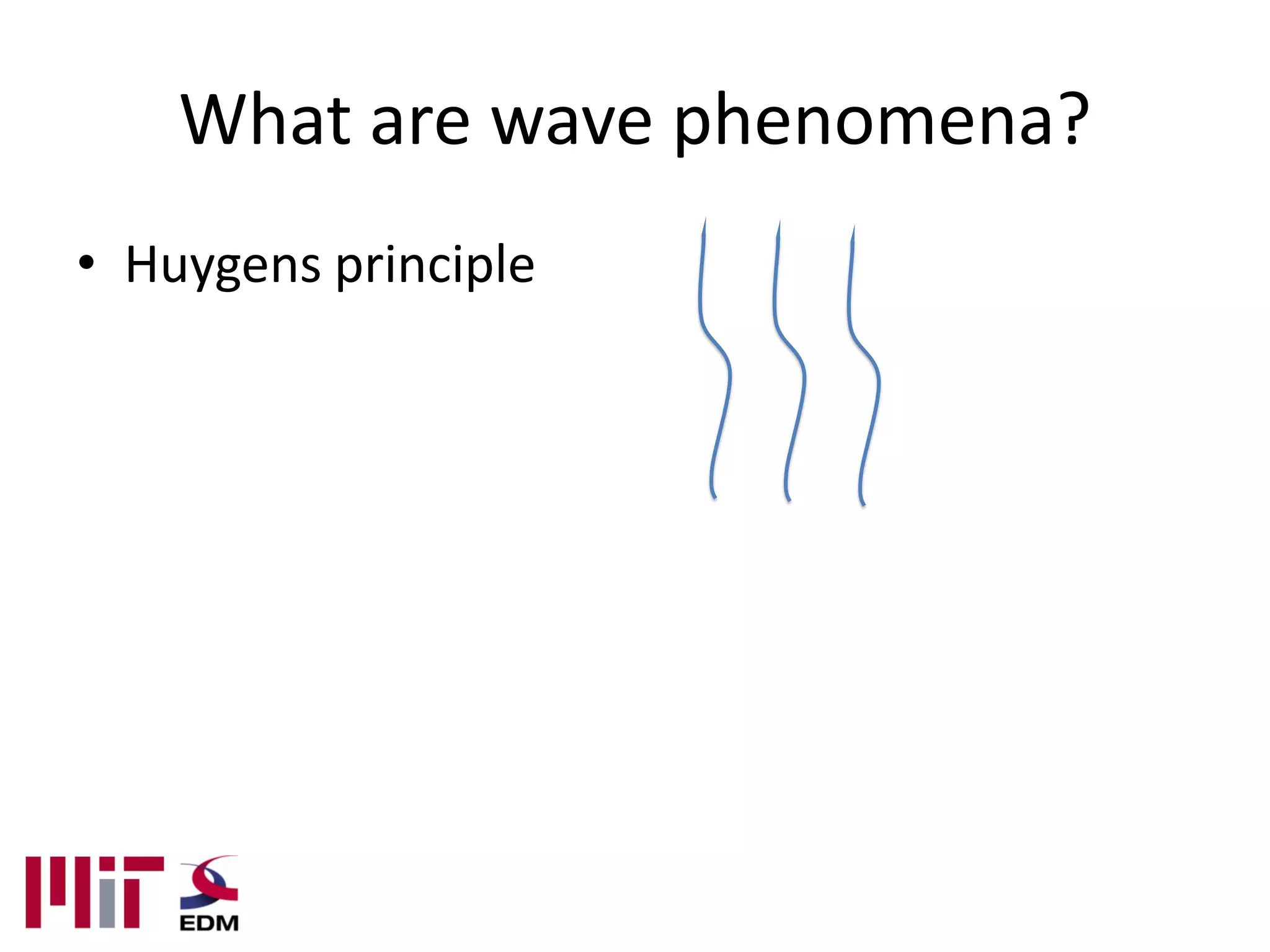 What are wave phenomena?
• Huygens principle
 