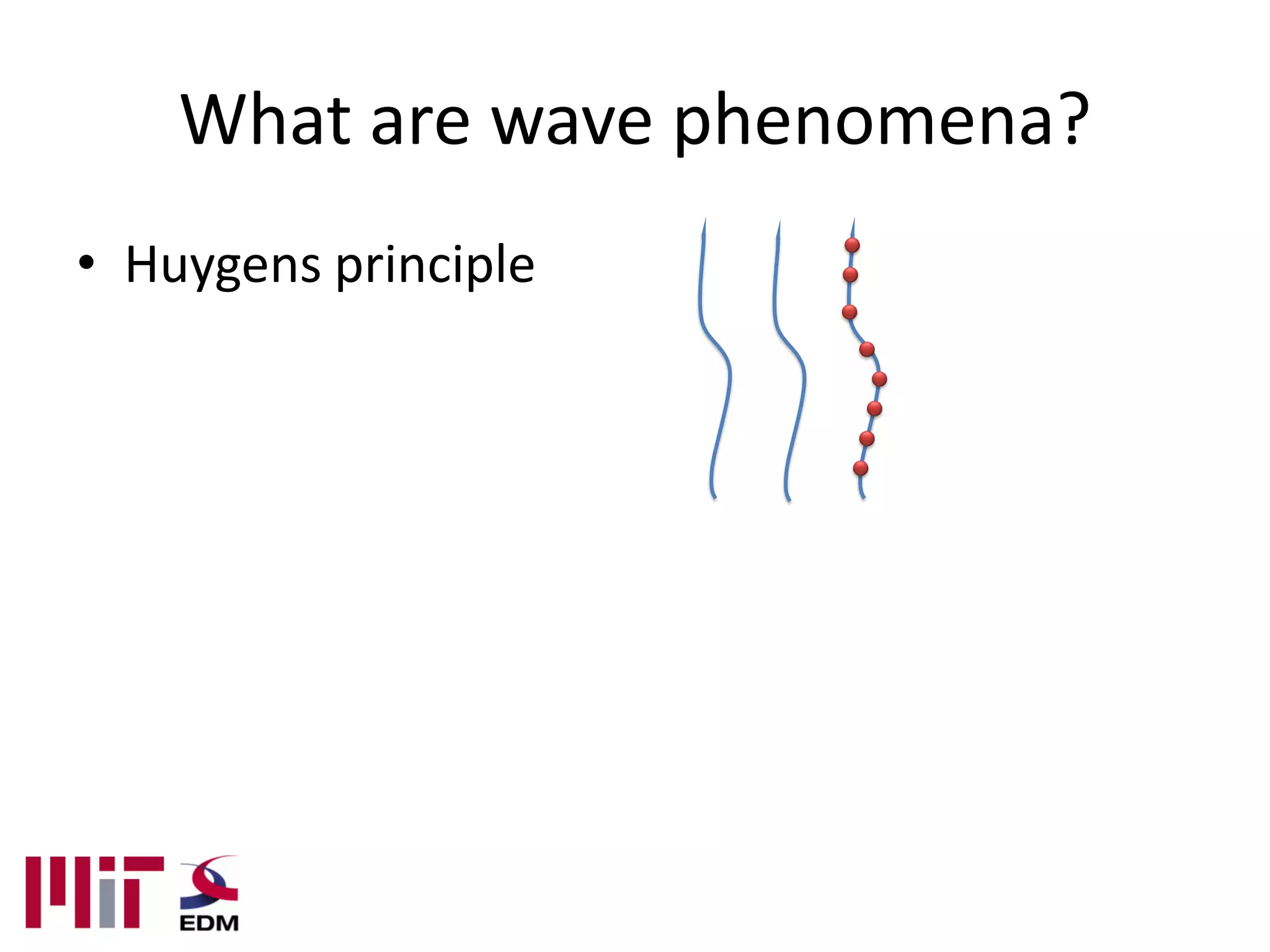 What are wave phenomena?
• Huygens principle
 