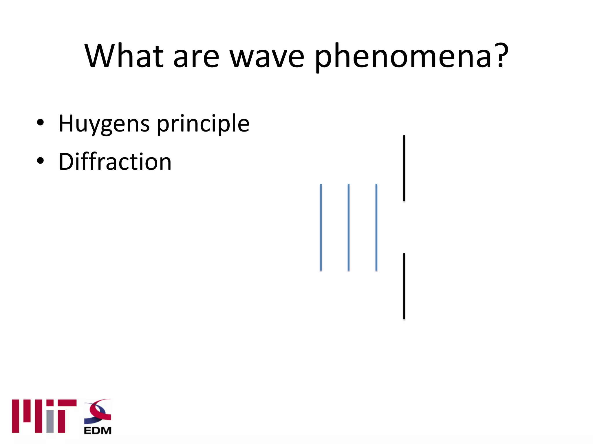 What are wave phenomena?
• Huygens principle
• Diffraction
 