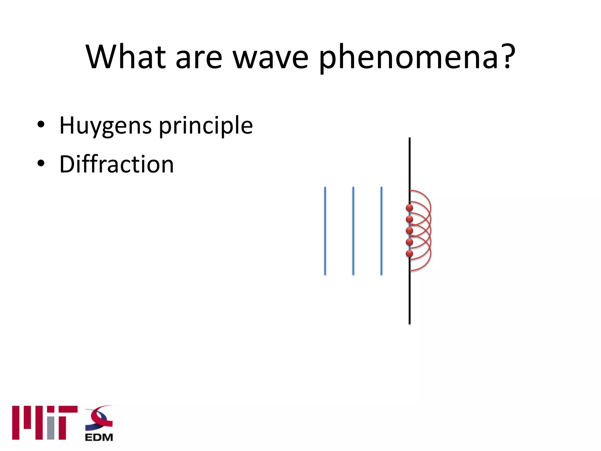 What are wave phenomena?
• Huygens principle
• Diffraction
 