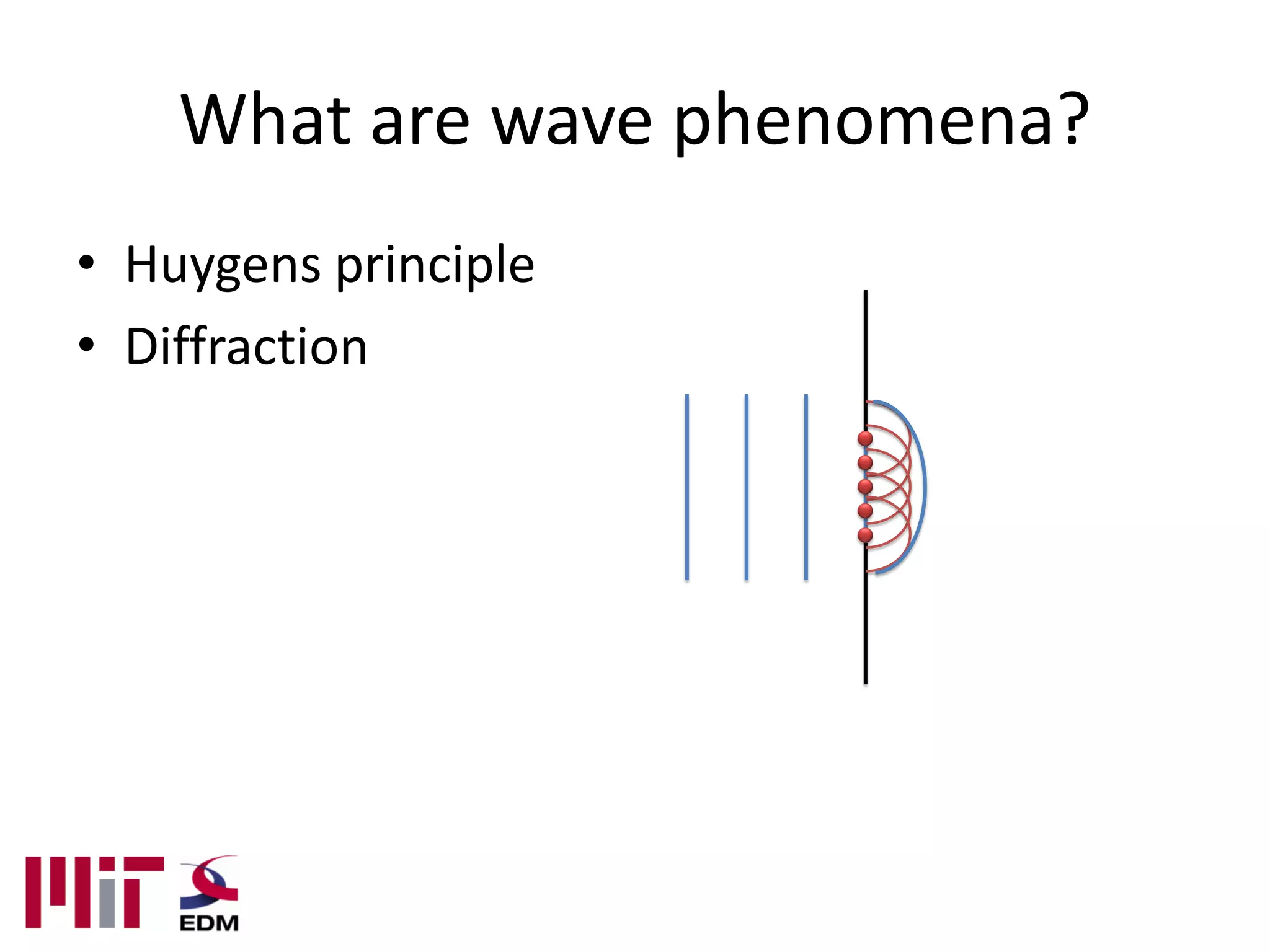 What are wave phenomena?
• Huygens principle
• Diffraction
 