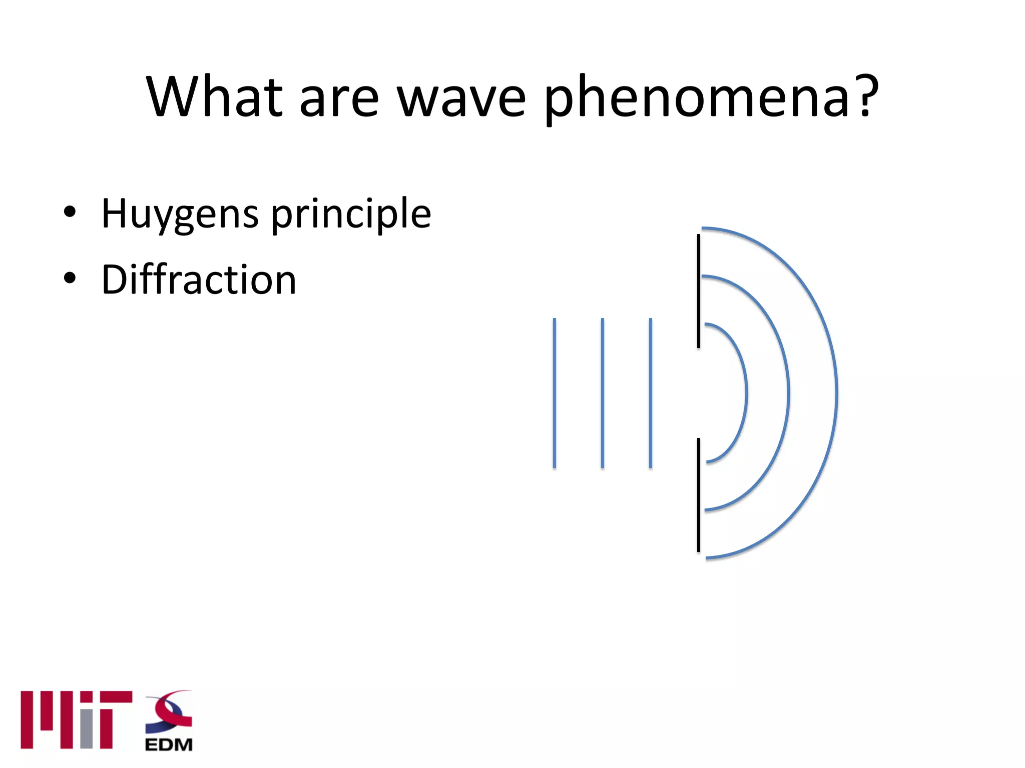 What are wave phenomena?
• Huygens principle
• Diffraction
 