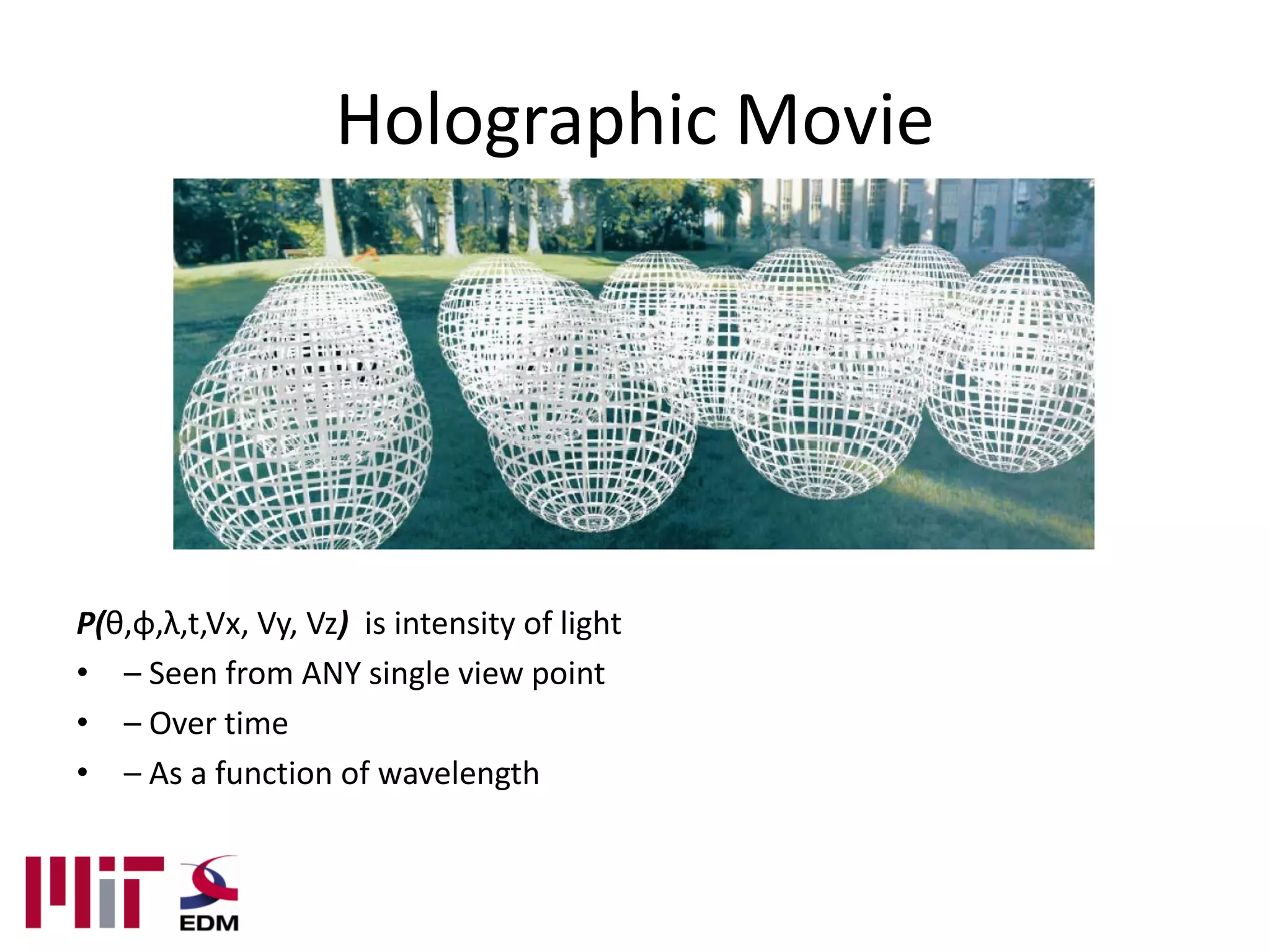 Holographic Movie




P(θ,φ,λ,t,Vx, Vy, Vz) is intensity of light
• – Seen from ANY single view point
• – Over time
• – As a function of wavelength
 