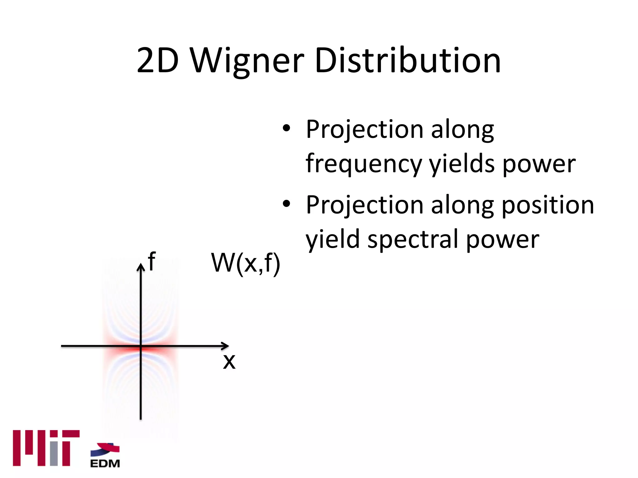 2D Wigner Distribution
             • Projection along
               frequency yields power
             • Projection along position
               yield spectral power
f   W(x,f)


     x
 