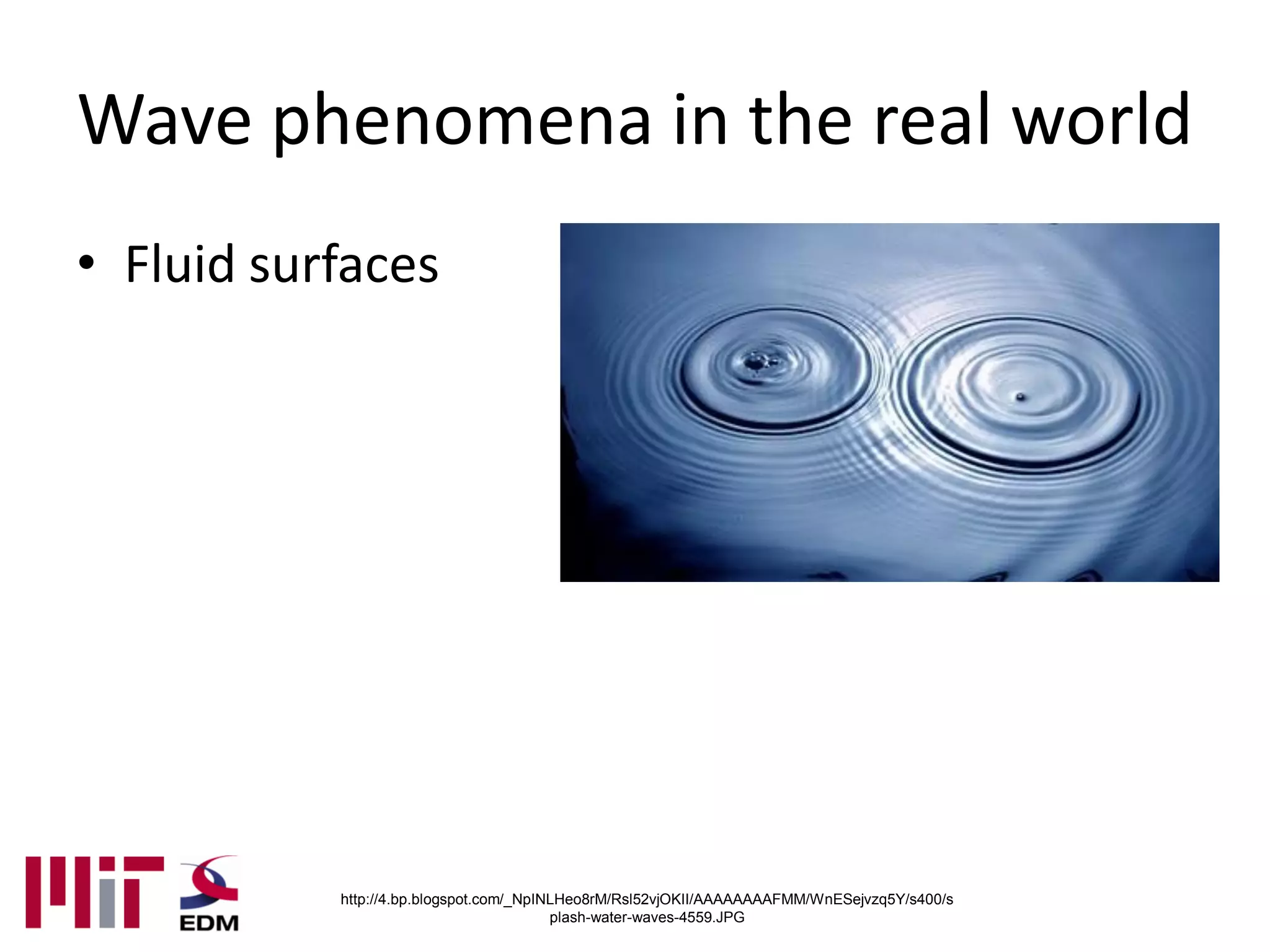 Wave phenomena in the real world
• Fluid surfaces




           http://4.bp.blogspot.com/_NpINLHeo8rM/Rsl52vjOKII/AAAAAAAAFMM/WnESejvzq5Y/s400/s
                                         plash-water-waves-4559.JPG
 