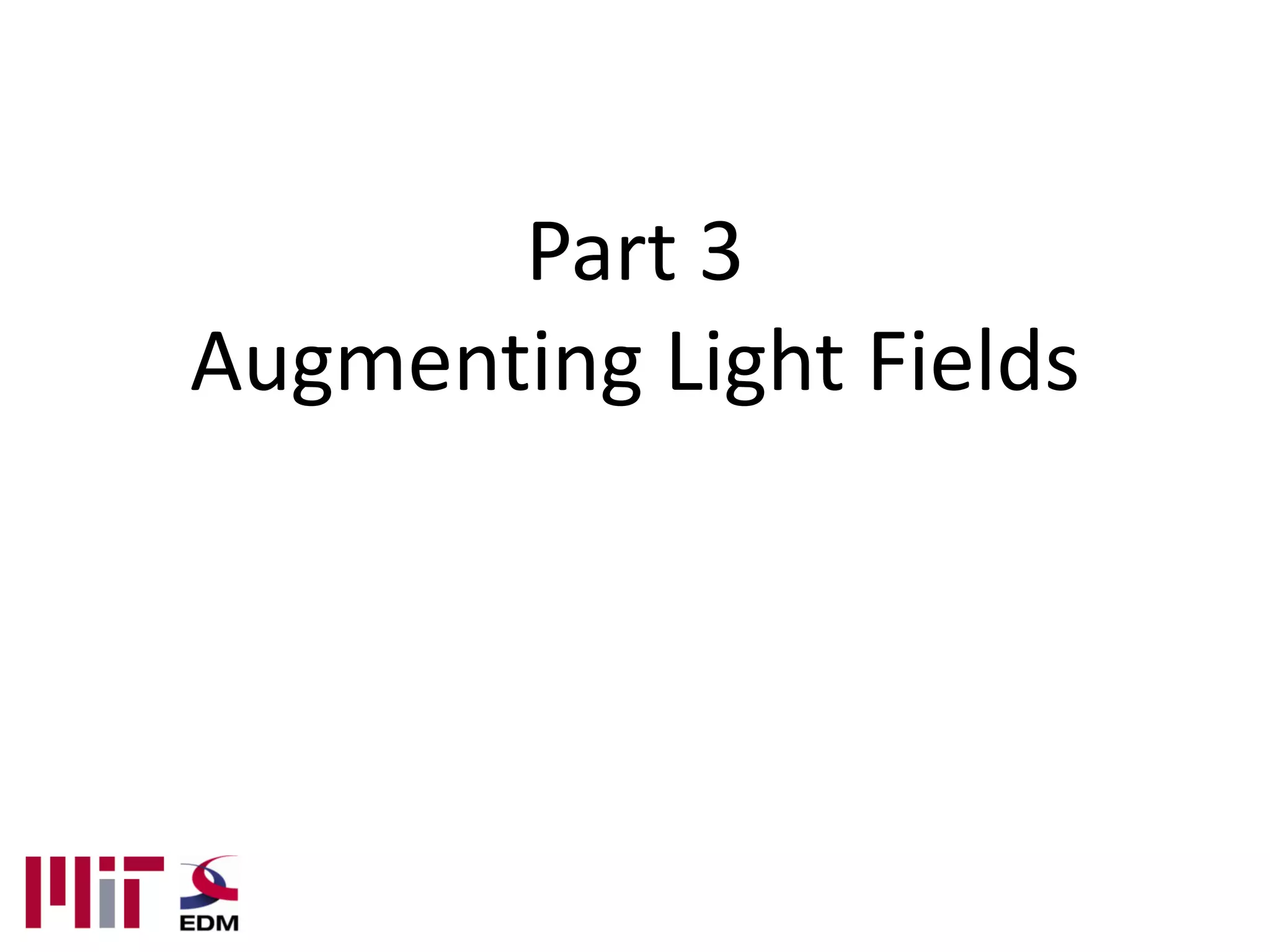 Part 3
Augmenting Light Fields
 