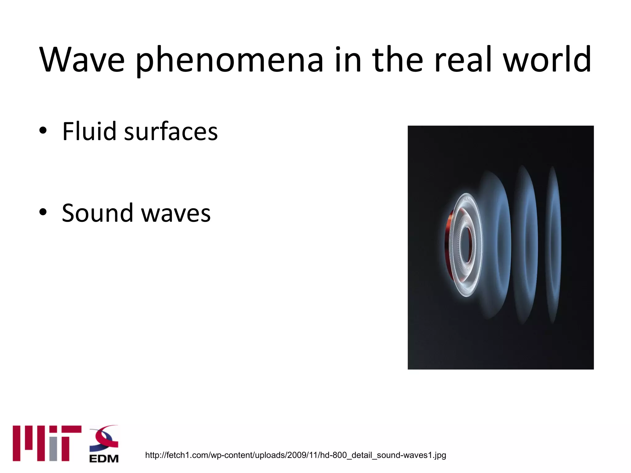 Wave phenomena in the real world
• Fluid surfaces

• Sound waves




         http://fetch1.com/wp-content/uploads/2009/11/hd-800_detail_sound-waves1.jpg
 