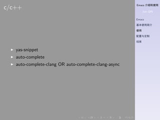 Emacs 介绍和使用
Jian QIN
Emacs
基本使用简介
使用
配置与定制
结束
. . . . . .
c/c++
▶ yas-snippet
▶ auto-complete
▶ auto-complete-clang OR auto-complete-clang-async
 