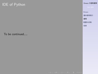 Emacs 介绍和使用
Jian QIN
Emacs
基本使用简介
使用
配置与定制
结束
. . . . . .
IDE of Python
To be continued……
 