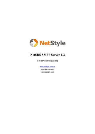 NetSDS SMPP Server 1.2
    Техническое задание

      www.netstyle.com.ua
       +380 44 594-9641
       +380 44 221-1286
 