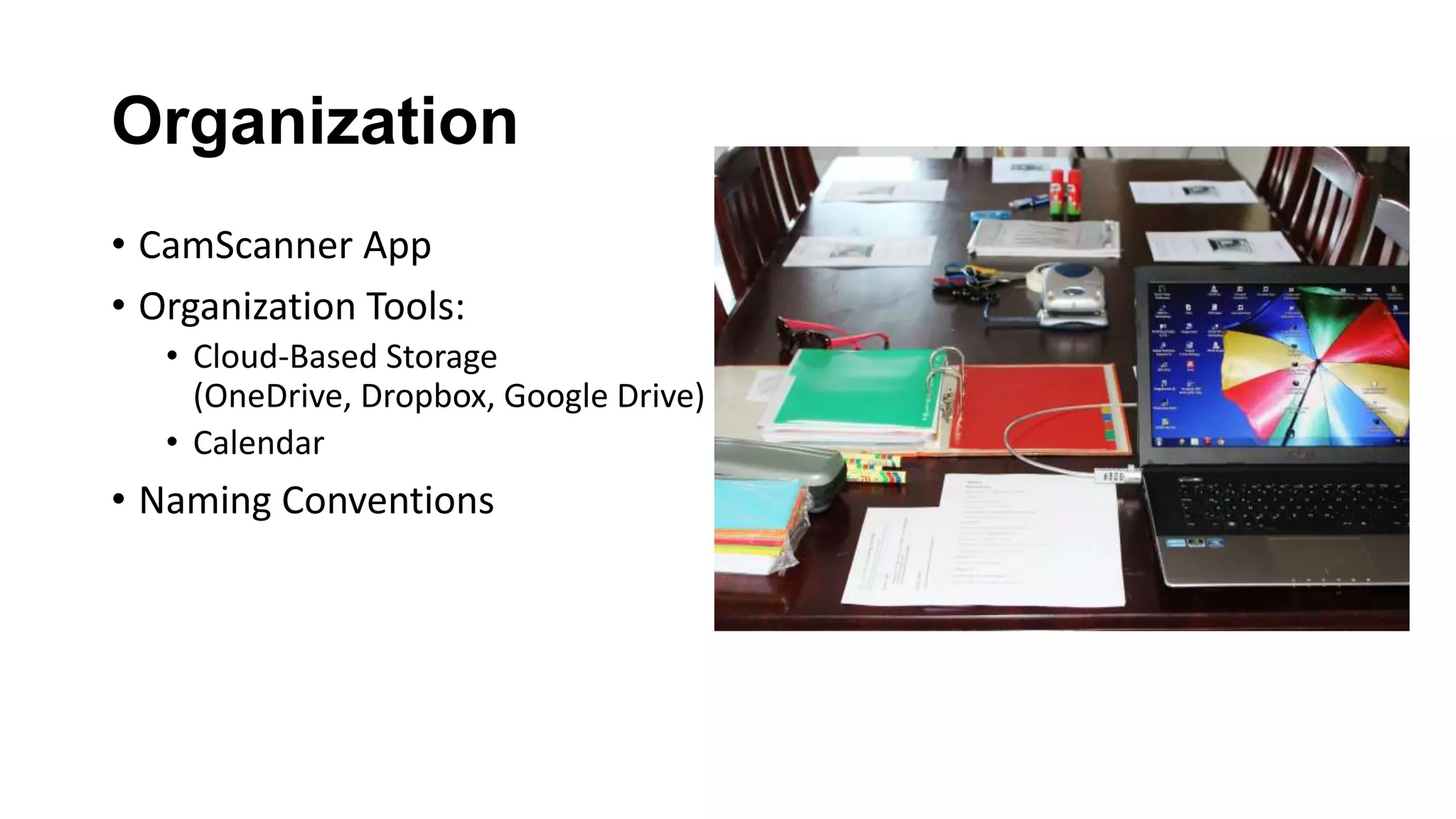 Organization
• CamScanner App
• Organization Tools:
• Cloud-Based Storage
(OneDrive, Dropbox, Google Drive)
• Calendar
• Naming Conventions
 