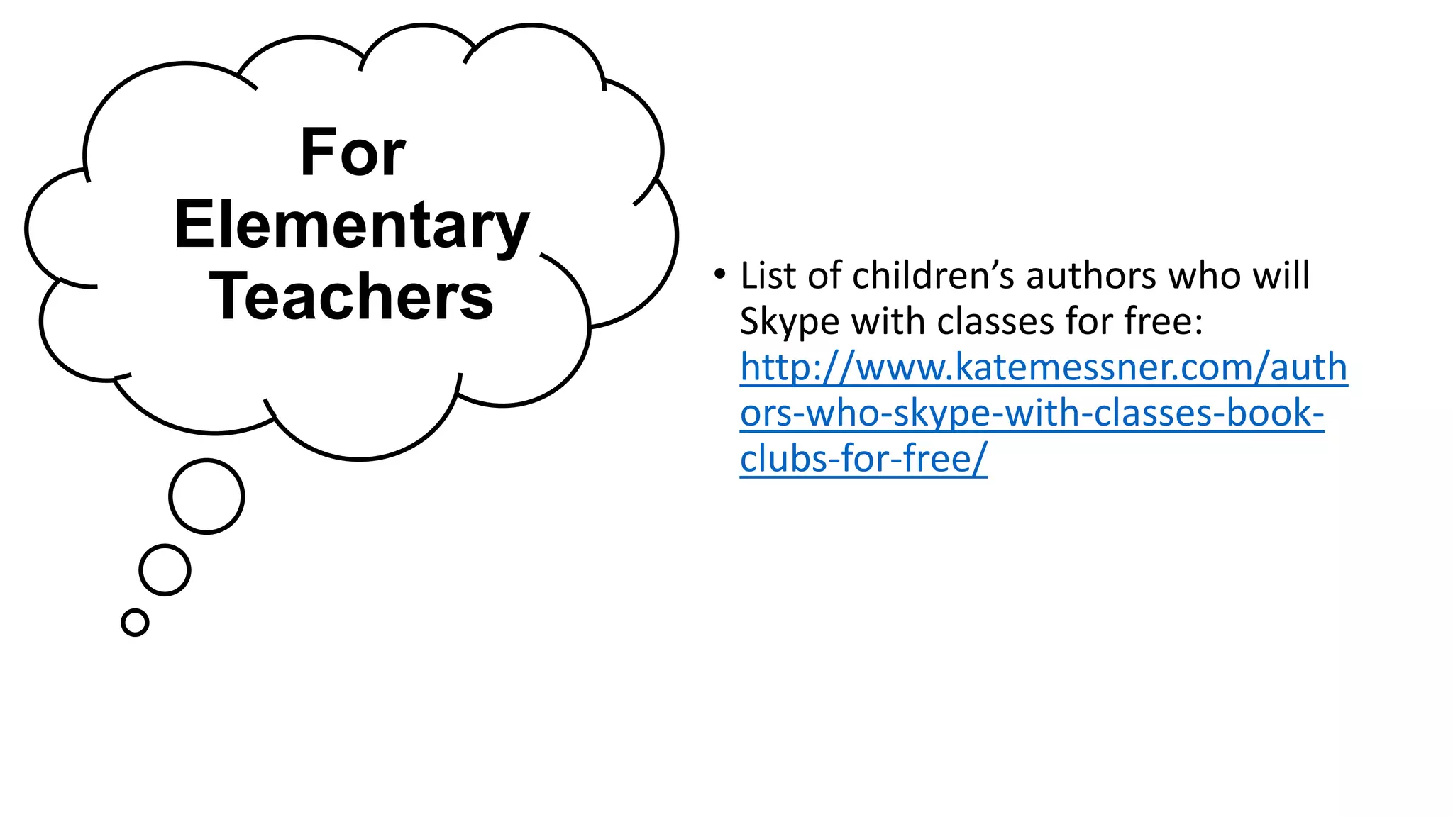 For
Elementary
Teachers • List of children’s authors who will
Skype with classes for free:
http://www.katemessner.com/auth
ors-who-skype-with-classes-book-
clubs-for-free/
 