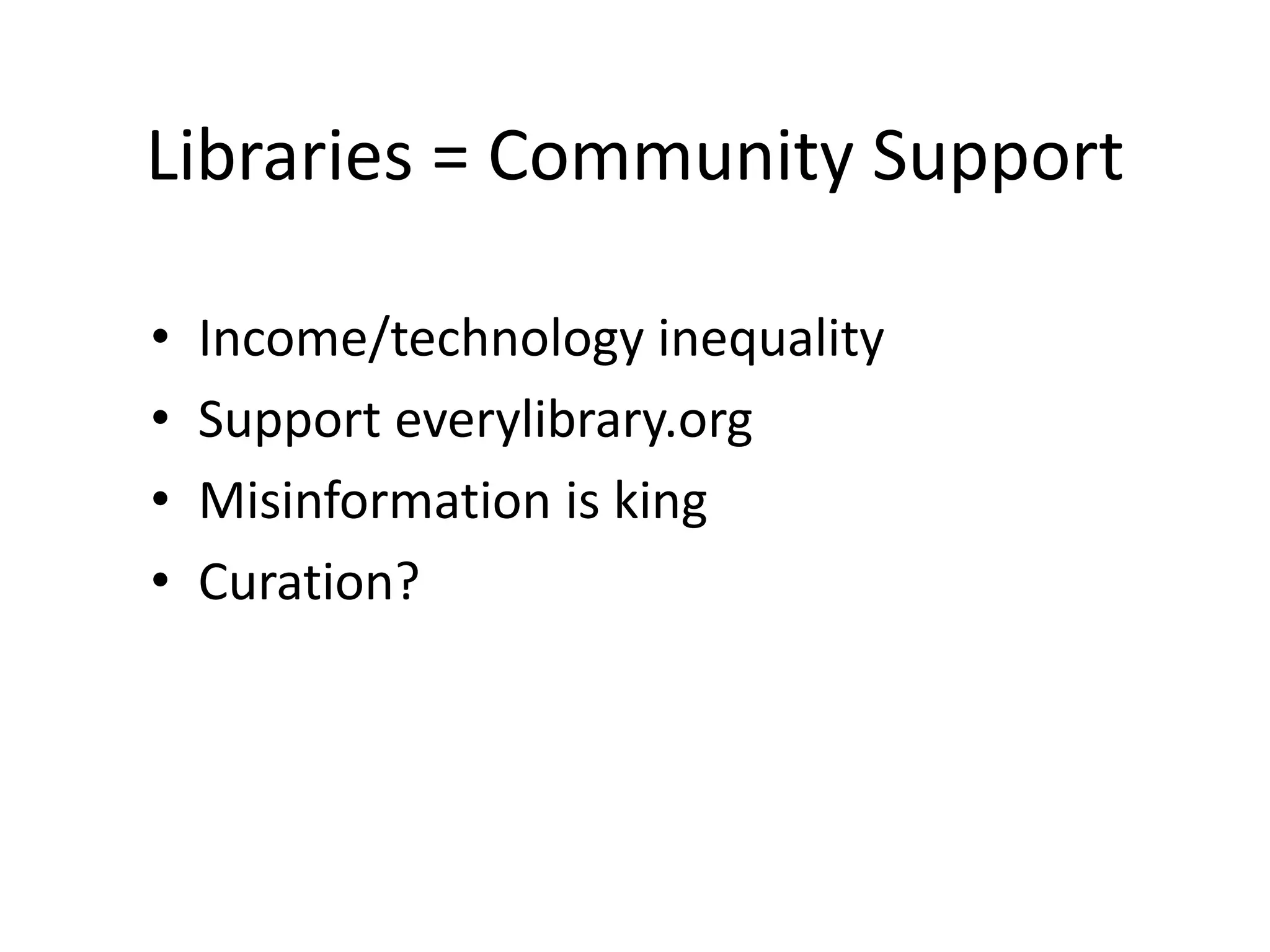 Libraries = Community Support
• Income/technology inequality
• Support everylibrary.org
• Misinformation is king
• Curation?
 