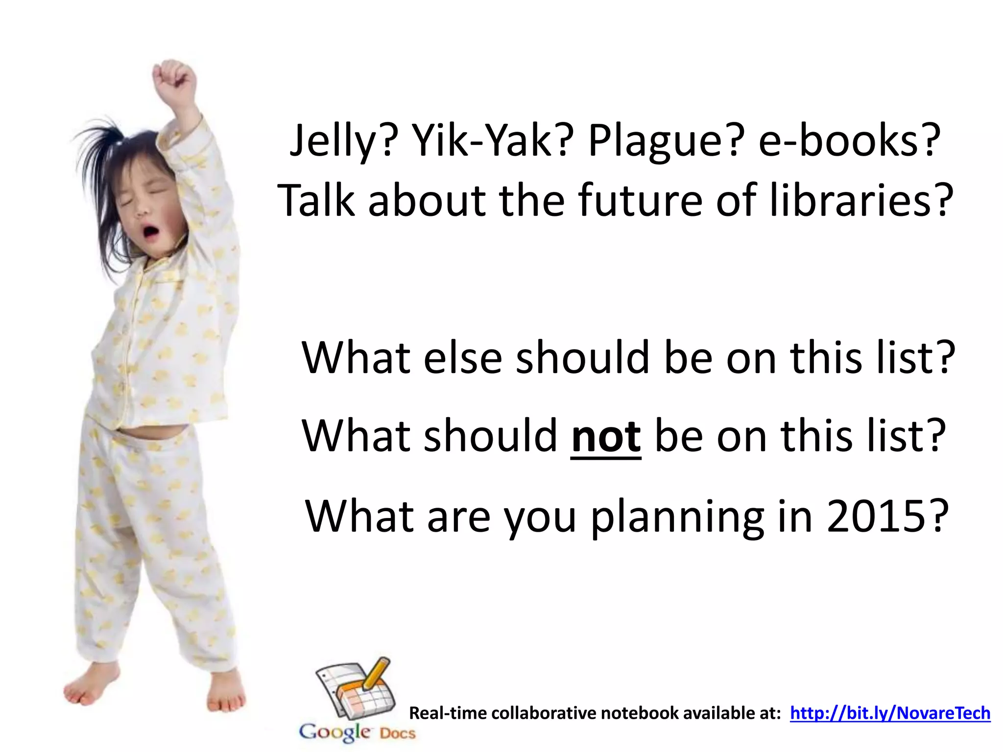 Jelly? Yik-Yak? Plague? e-books?
Talk about the future of libraries?
What else should be on this list?
Real-time collaborative notebook available at: http://bit.ly/NovareTech
What are you planning in 2015?
What should not be on this list?
 