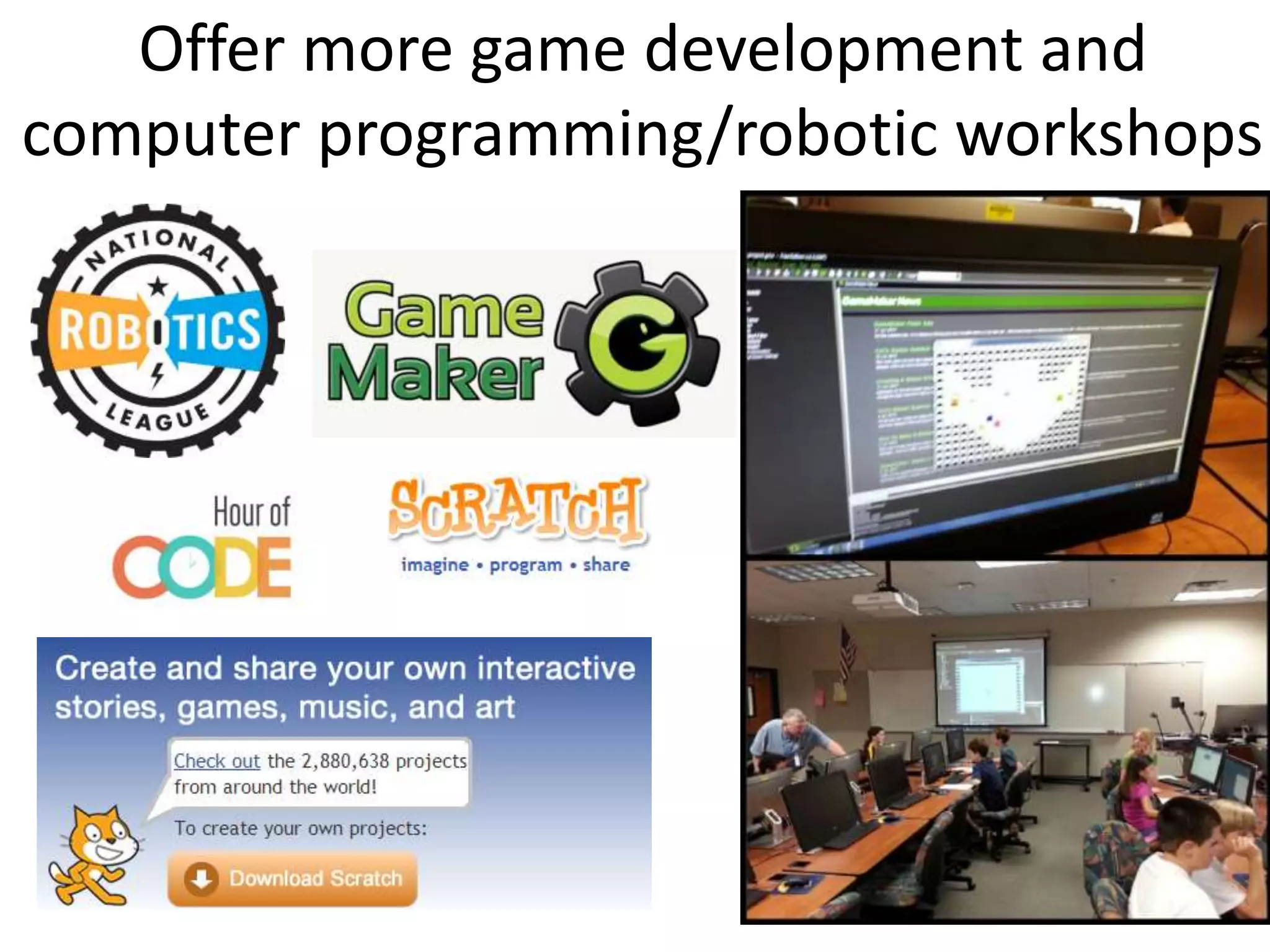 Offer more game development and
computer programming/robotic workshops
 