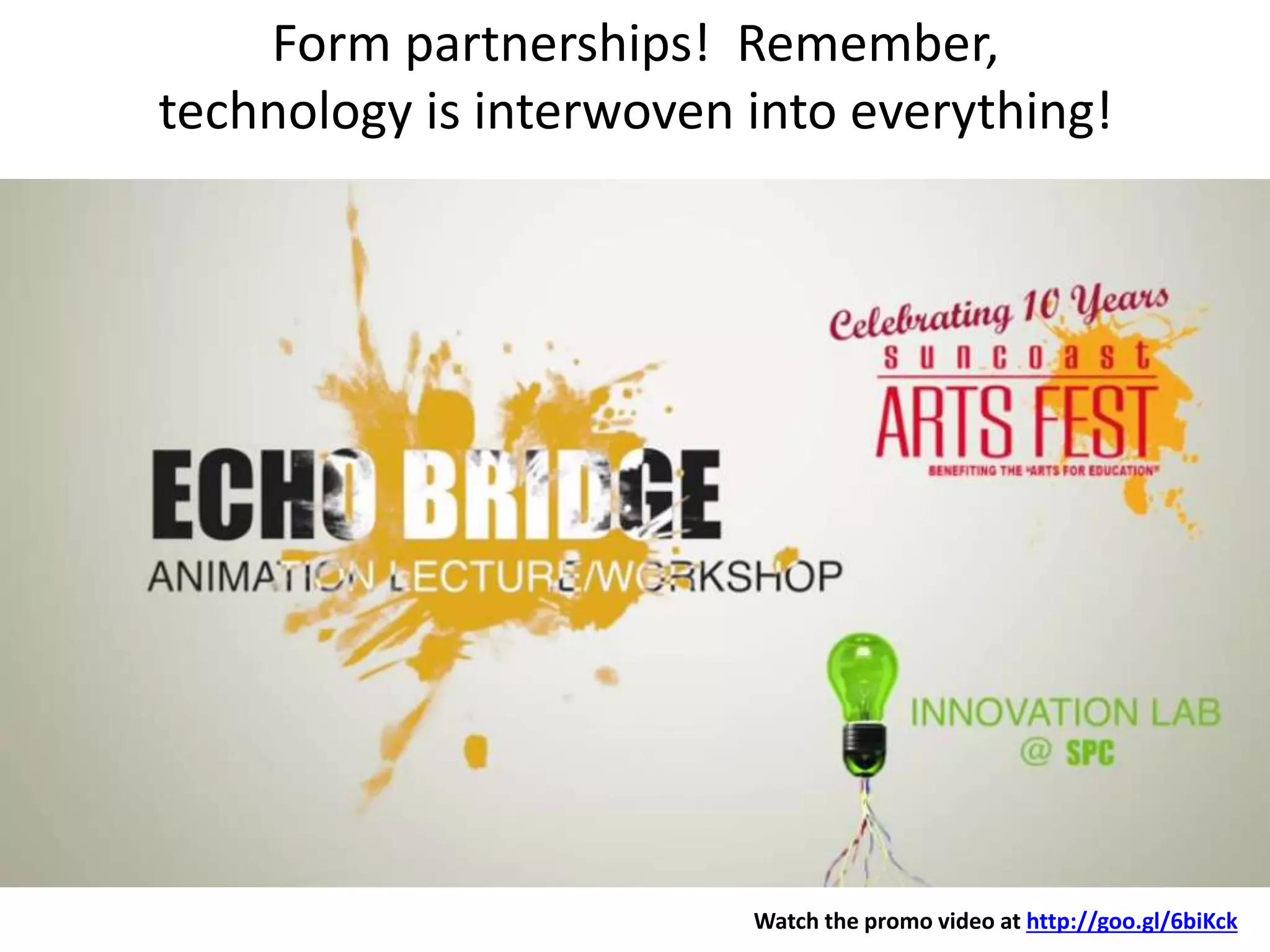 Watch the promo video at http://goo.gl/6biKck
Form partnerships! Remember,
technology is interwoven into everything!
 
