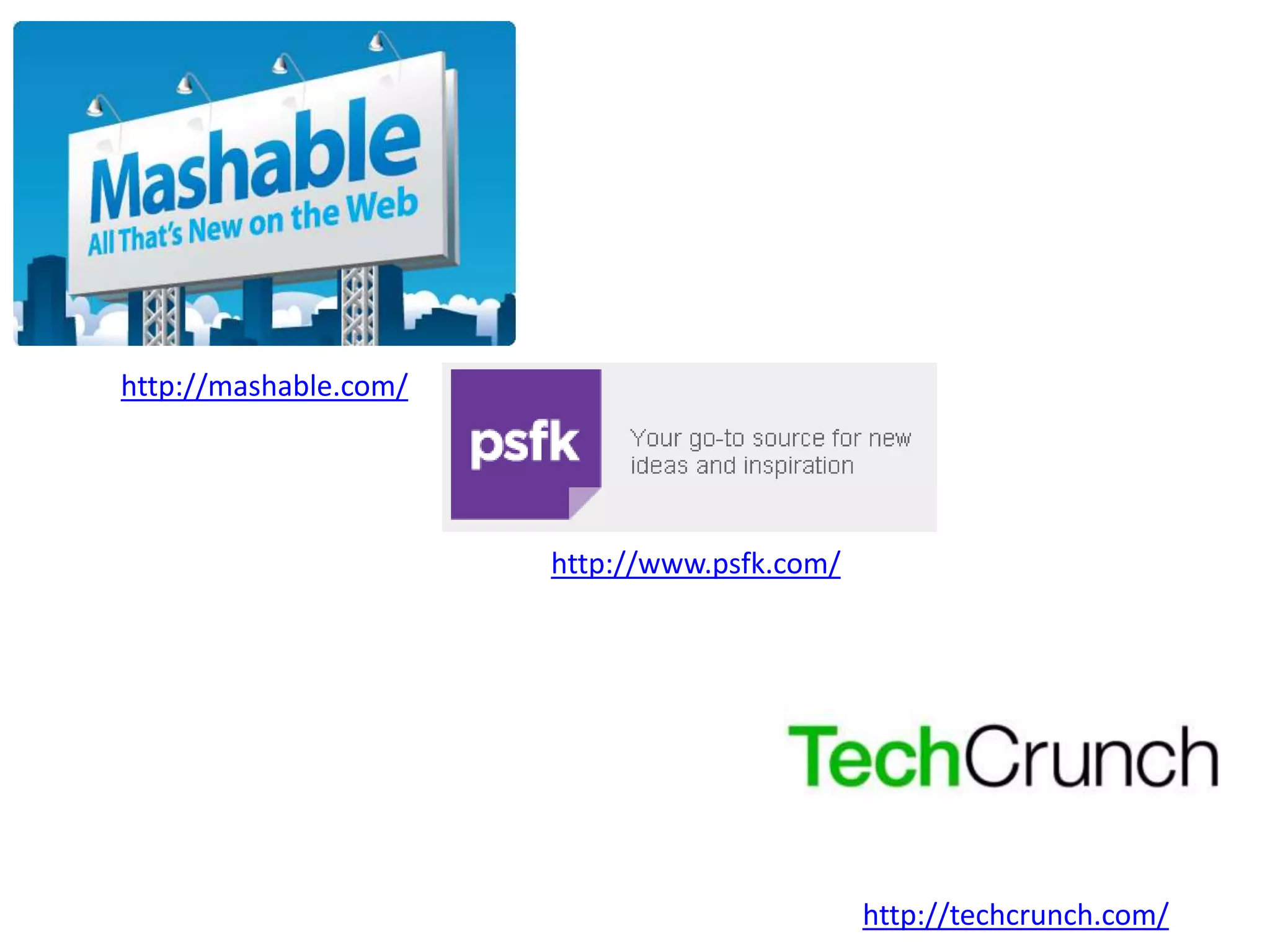 http://www.psfk.com/
http://techcrunch.com/
http://mashable.com/
 