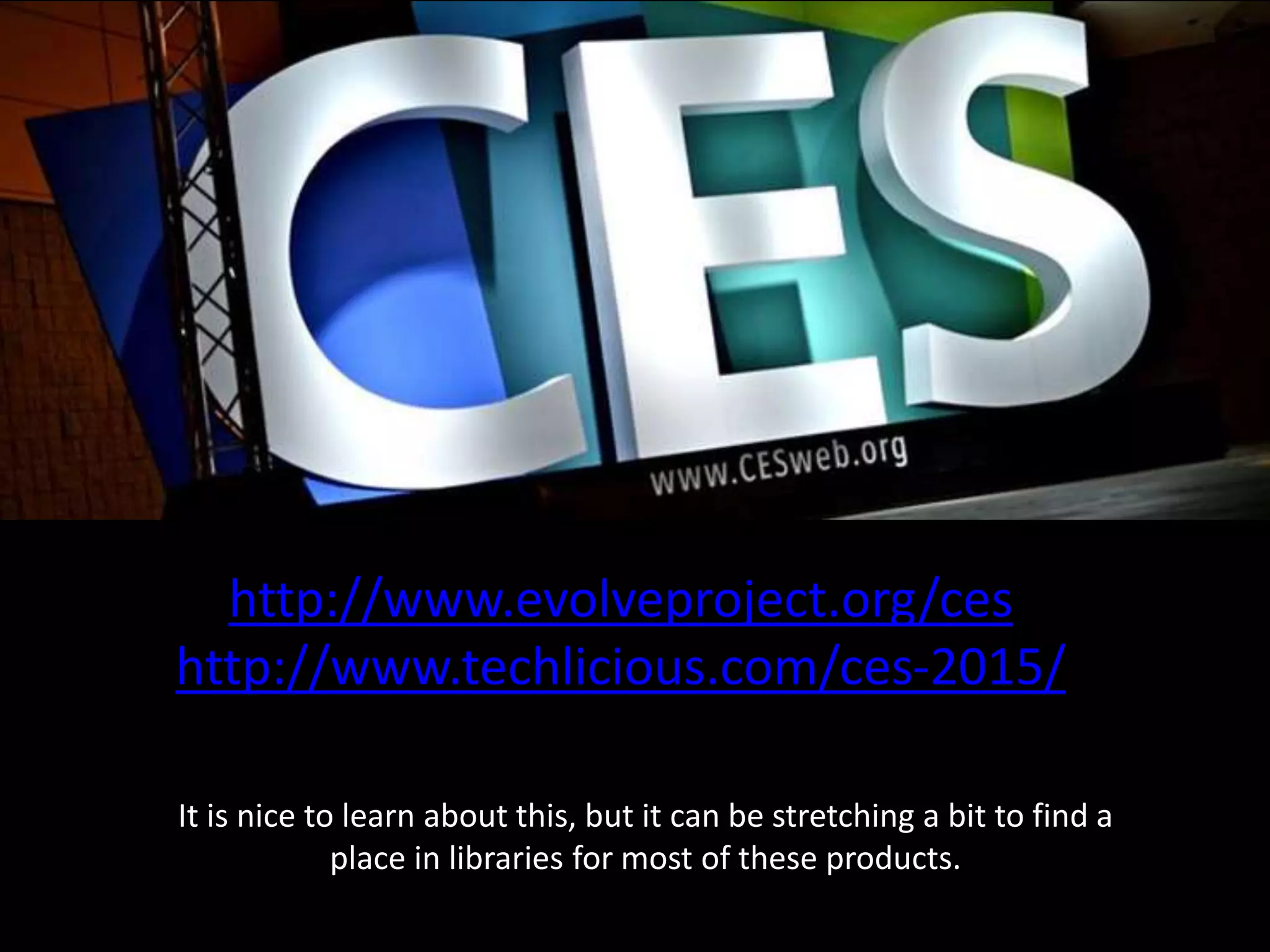 http://www.evolveproject.org/ces
http://www.techlicious.com/ces-2015/
It is nice to learn about this, but it can be stretching a bit to find a
place in libraries for most of these products.
 