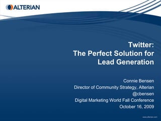 Twitter:The Perfect Solution for Lead Generation,[object Object],Connie Bensen,[object Object],Director of Community Strategy, Alterian,[object Object],@cbensen,[object Object],Digital Marketing World Fall Conference,[object Object],October 16, 2009,[object Object]