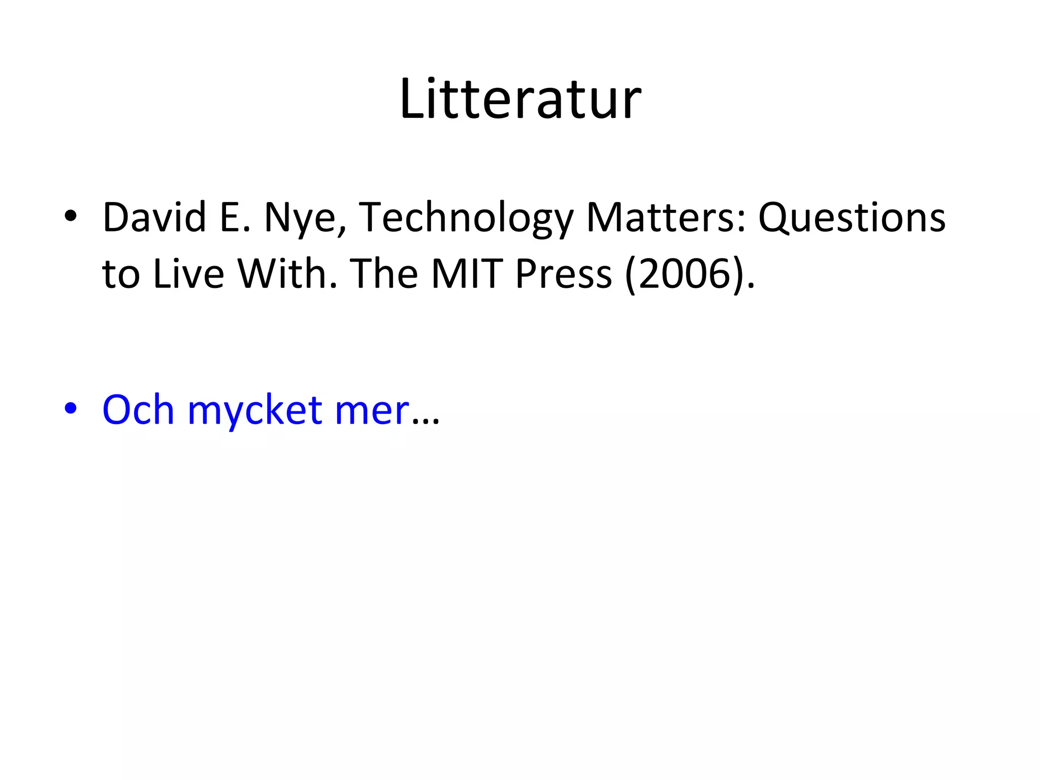 Litteratur David E. Nye, Technology Matters: Questions to Live With. The MIT Press (2006). Och mycket mer … 