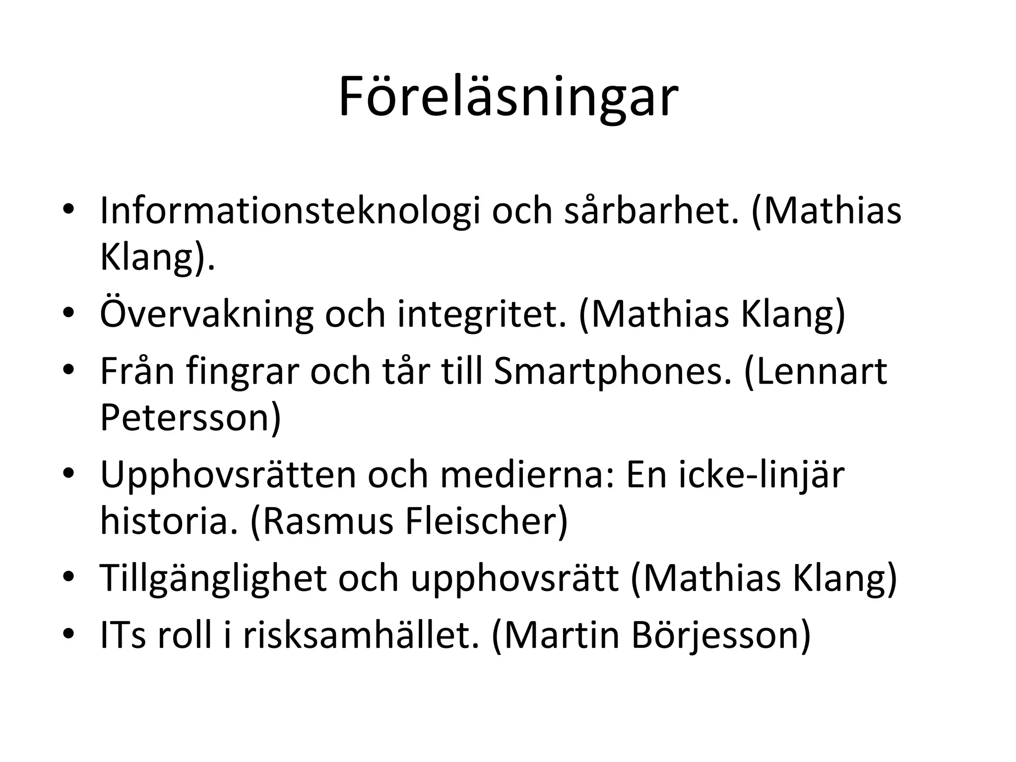 Föreläsningar Informationsteknologi och sårbarhet. (Mathias Klang). Övervakning och integritet. (Mathias Klang) Från fingrar och tår till Smartphones. (Lennart Petersson) Upphovsrätten och medierna: En icke-linjär historia. (Rasmus Fleischer) Tillgänglighet och upphovsrätt (Mathias Klang) ITs roll i risksamhället. (Martin Börjesson) 