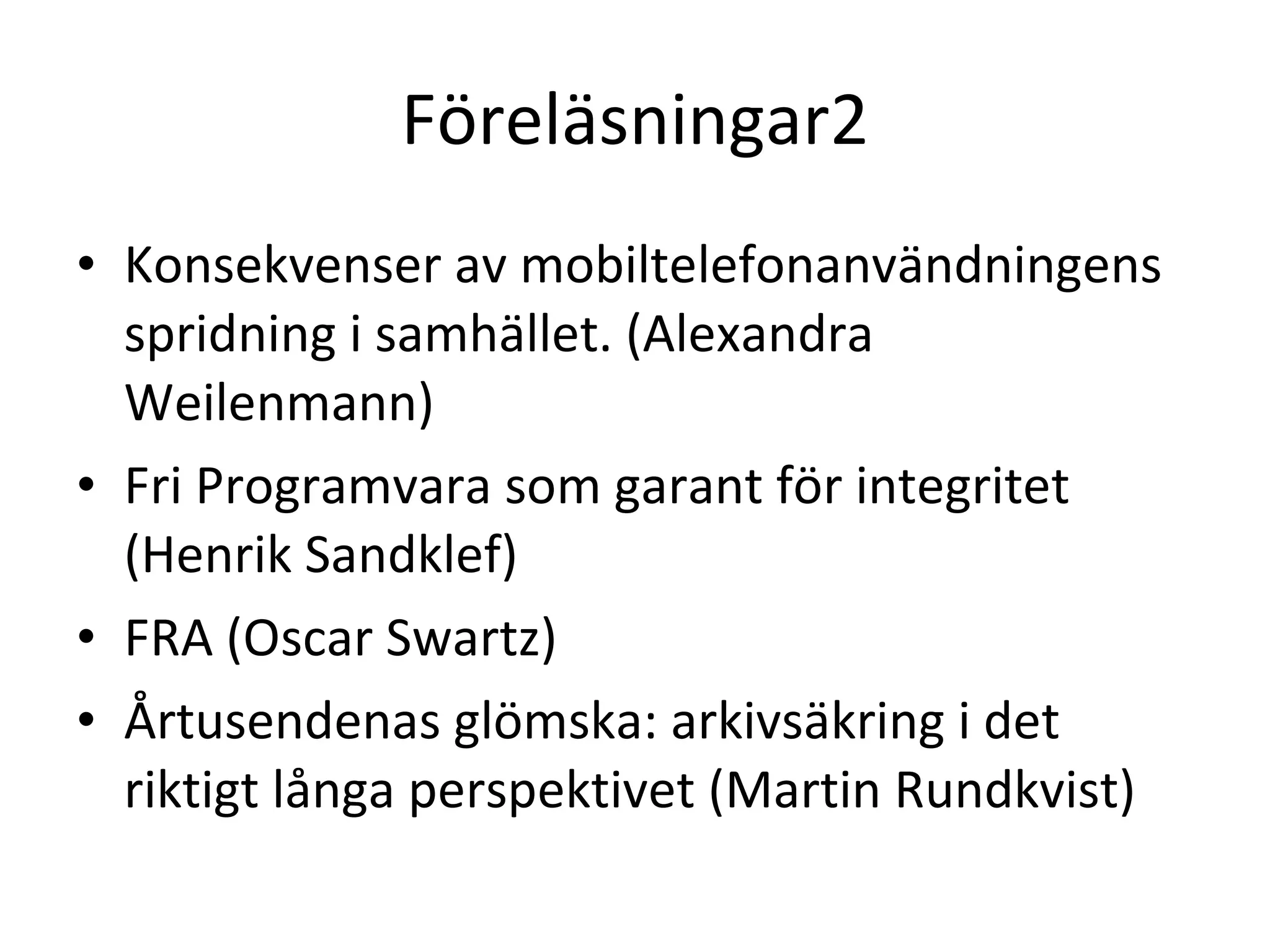 Föreläsningar2 Konsekvenser av mobiltelefonanvändningens spridning i samhället. (Alexandra Weilenmann) Fri Programvara som garant för integritet (Henrik Sandklef) FRA (Oscar Swartz) Årtusendenas glömska: arkivsäkring i det riktigt långa perspektivet (Martin Rundkvist) 