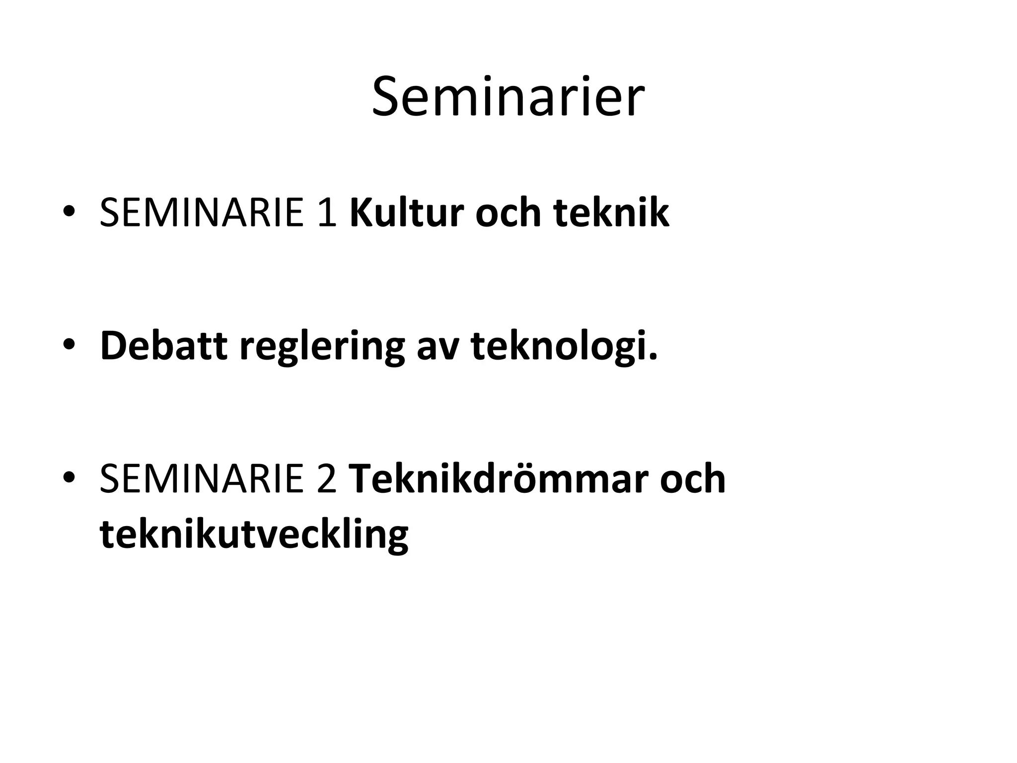 Seminarier SEMINARIE 1  Kultur och teknik Debatt reglering av teknologi. SEMINARIE 2  Teknikdrömmar och teknikutveckling 