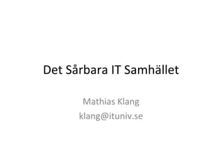 Det Sårbara IT Samhället Mathias Klang [email_address] 