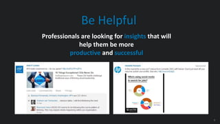 5
Be Helpful
Professionals are looking for insights that will
help them be more
productive and successful
 