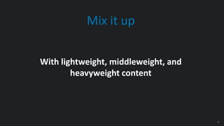 8
With lightweight, middleweight, and
heavyweight content
Mix it up
 