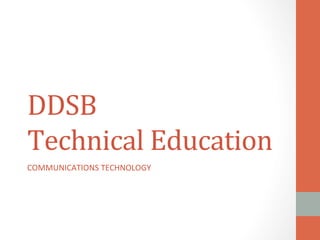 DDSB	
  	
  
Technical	
  Education	
  
COMMUNICATIONS	
  TECHNOLOGY	
  
	
  
 