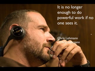 It is no longer
enough to do
powerful work if no
one sees it.
-
Chris Lehmann
- Chris Lehmann
 