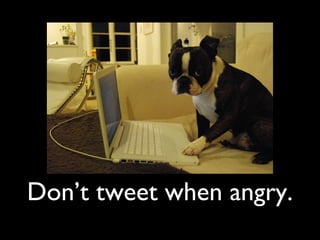 Don’t tweet when angry.
 