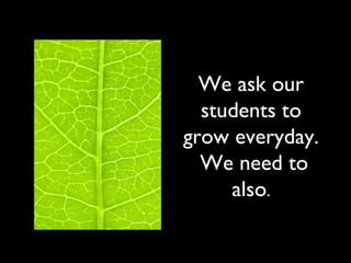 We ask our
students to
grow everyday.
We need to
also.
 