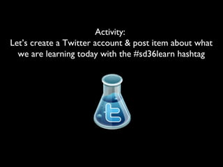 Activity:
Let’s create a Twitter account & post item about what
we are learning today with the #sd36learn hashtag
 