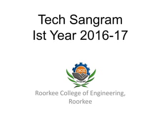 Tech Sangram
Ist Year 2016-17
Roorkee College of Engineering,
Roorkee
 