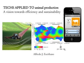TECHS APPLIED TO animal production
A vision towards efficiency and sustainability
Alfredo J. Escribano
 