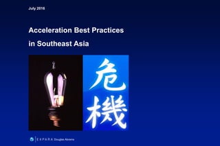 July 2016
Acceleration Best Practices
in Southeast Asia
Douglas Abrams
 