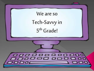 We are so
Tech-Savvy in
5th Grade!
 