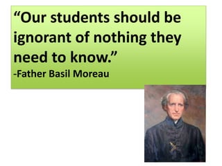 “Our students should be ignorant of nothing they need to know.” -Father Basil Moreau 